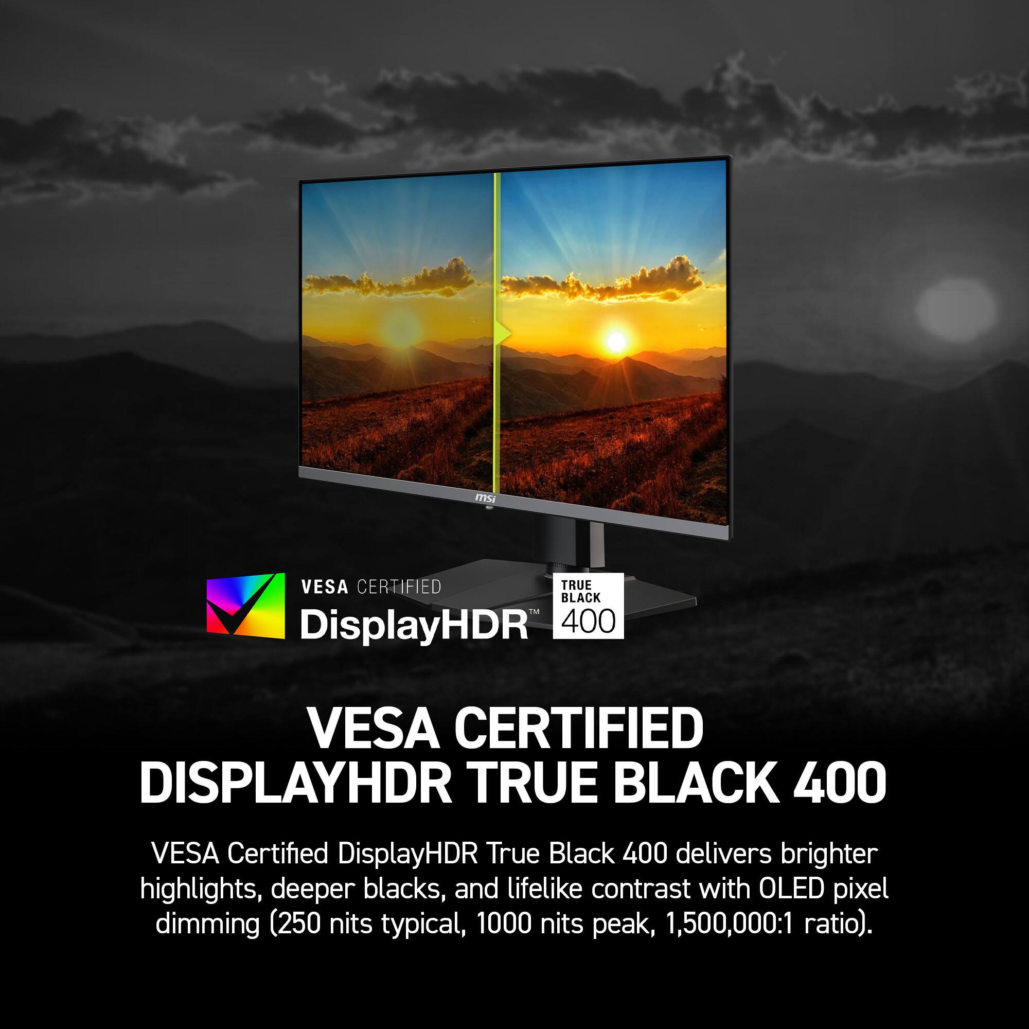 VESA Certified DisplayHDR True Black 400 delivers brighter highlights, deeper blacks, and lifelike contrast with OLED pixel dimming (250 nits typical, 1000 nits peak, 1,500,000:1 ratio).