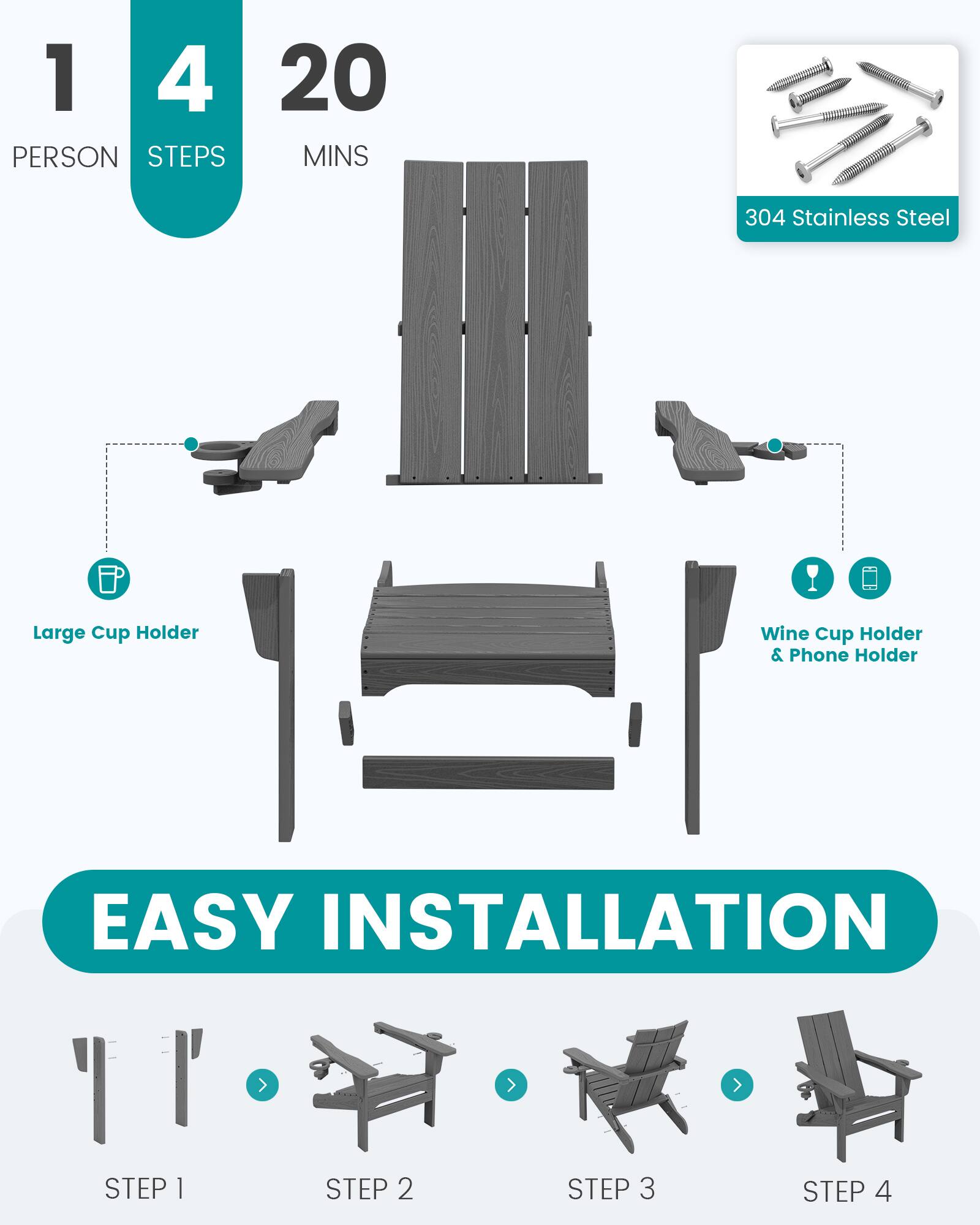 1 PERSON  
4 STEPS  
20 MINS  

304 Stainless Steel  

Large Cup Holder  
Wine Cup Holder & Phone Holder  

EASY INSTALLATION  
STEP 1  
STEP 2  
STEP 3  
STEP 4