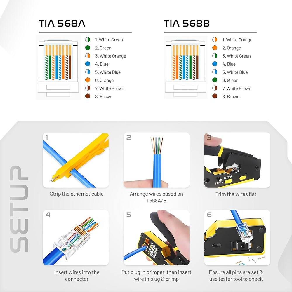 **TIA 568A**

1. White Green
2. Green
3. White Orange
4. Blue
5. White Blue
6. Orange
7. White Brown
8. Brown

**TIA 568B**

1. White Orange
2. Orange
3. White Green
4. Blue
5. White Blue
6. Green
7. White Brown
8. Brown

**SETUP**

1. Strip the ethernet cable
2. Arrange wires based on T568A/B
3. Trim the wires flat
4. Insert wires into the connector
5. Put plug in crimper, then insert wire in plug & crimp
6. Ensure all pins are set & use tester tool to check