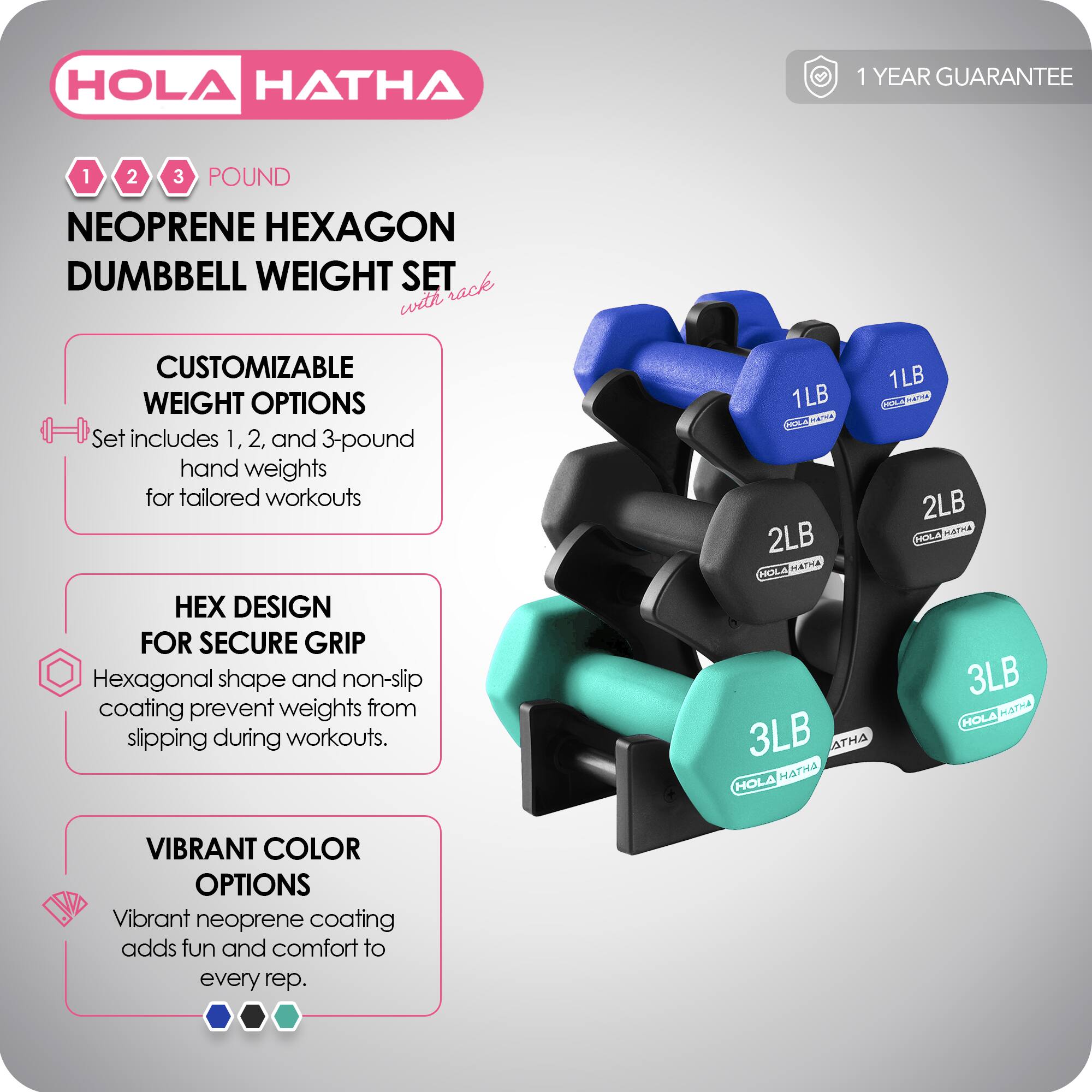 HOLA HATHA

1 2 3 POUND NEOPRENE HEXAGON DUMBBELL WEIGHT SET

1 YEAR GUARANTEE

CUSTOMIZABLE WEIGHT OPTIONS
Set includes 1, 2, and 3-pound hand weights for tailored workouts

HEX DESIGN FOR SECURE GRIP
Hexagonal shape and non-slip coating prevent weights from slipping during workouts.

VIBRANT COLOR OPTIONS
Vibrant neoprene coating adds fun and comfort to every rep.
