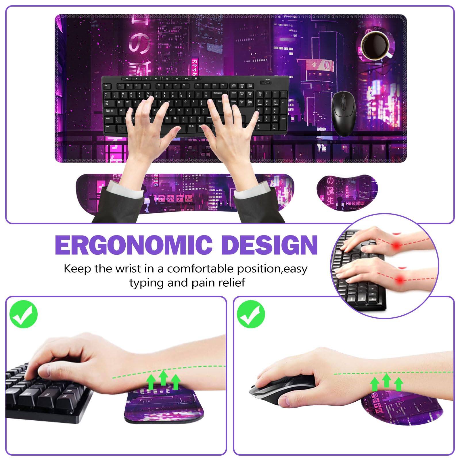 ERGONOMIC DESIGN  
Keep the wrist in a comfortable position, easy typing and pain relief