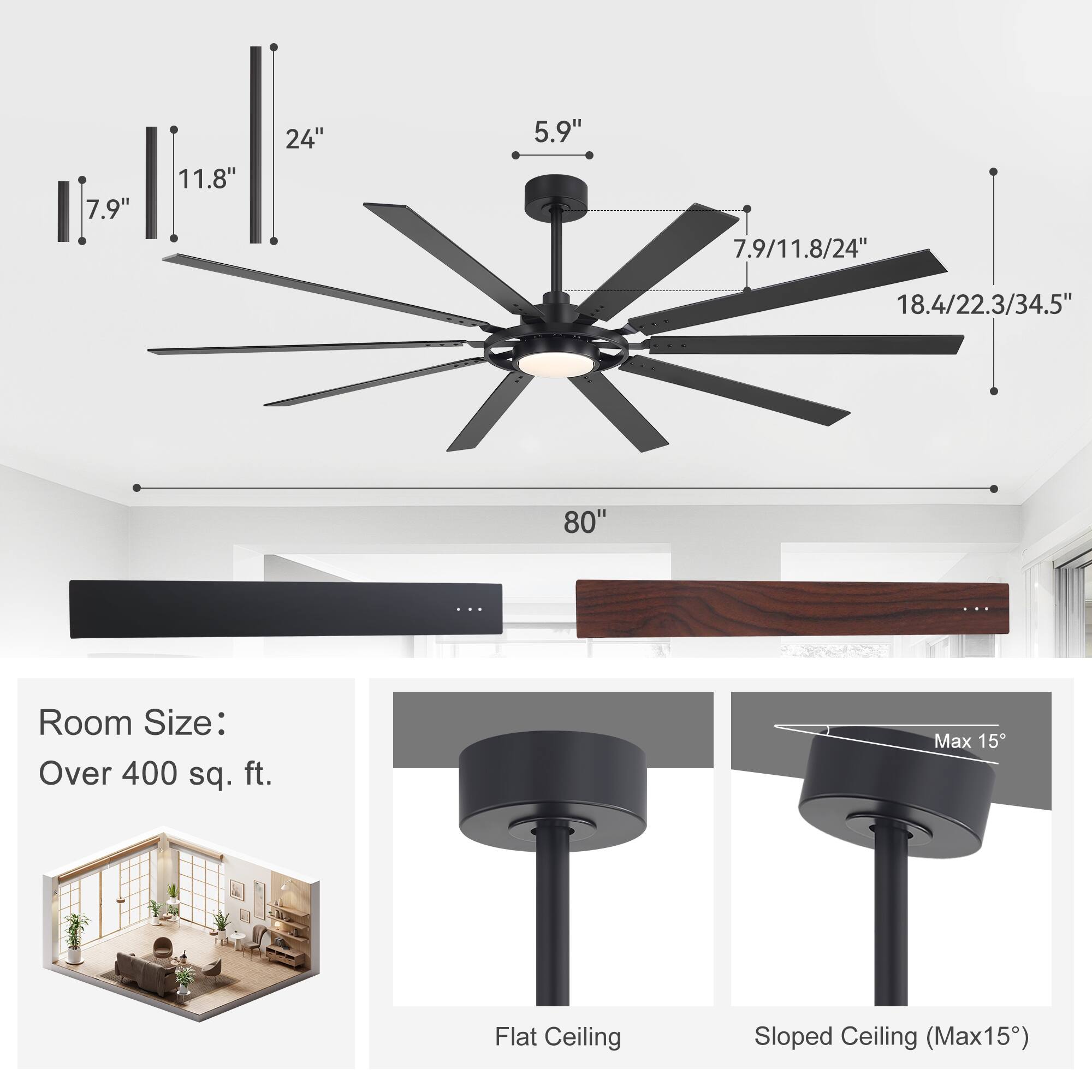 - Blade Length: 7.9" / 11.8" / 24"
- Overall Length: 18.4" / 22.3" / 34.5"
- Diameter: 80"
- Height: 5.9"
- Room Size: Over 400 sq. ft.
- Ceiling Types: Flat Ceiling, Sloped Ceiling (Max 15°)