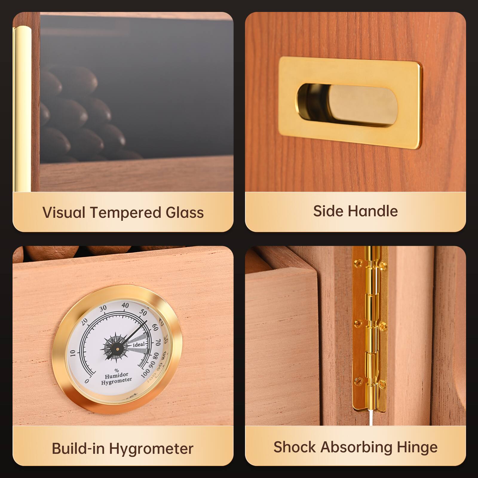 Visual Tempered Glass  
Side Handle  
Build-in Hygrometer  
Shock Absorbing Hinge