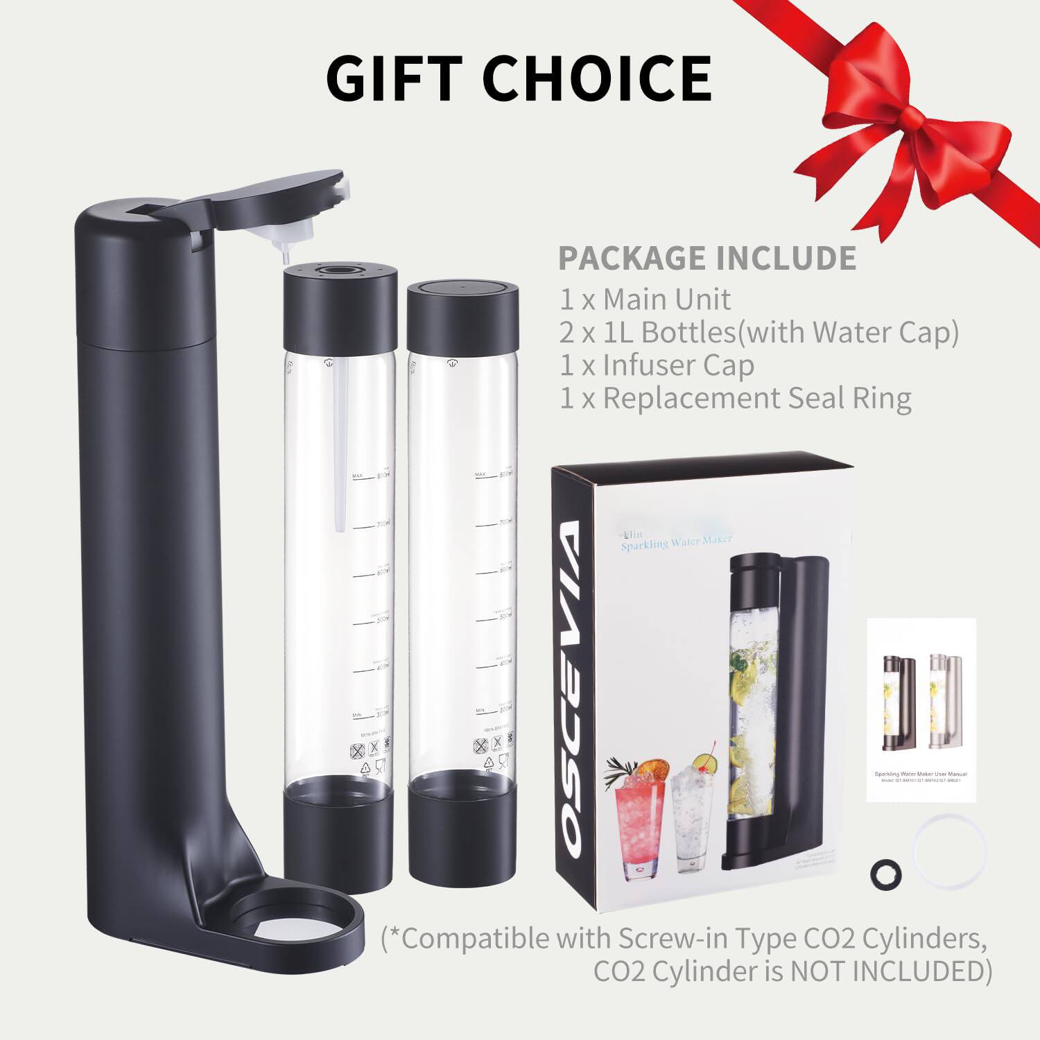 GIFT CHOICE

PACKAGE INCLUDE
1 x Main Unit
2 x 1L Bottles (with Water Cap)
1 x Infuser Cap
1 x Replacement Seal Ring

*Compatible with Screw-in Type CO2 Cylinders, CO2 Cylinder is NOT INCLUDED