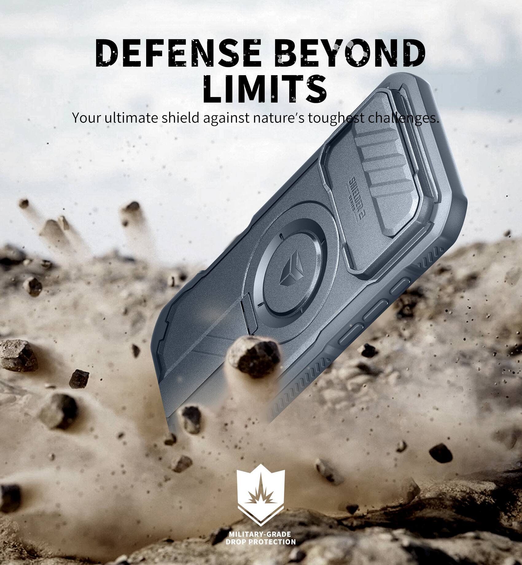 DEFENSE BEYOND LIMITS  
Your ultimate shield against nature's toughest challenges.  

MILITARY-GRADE DROP PROTECTION