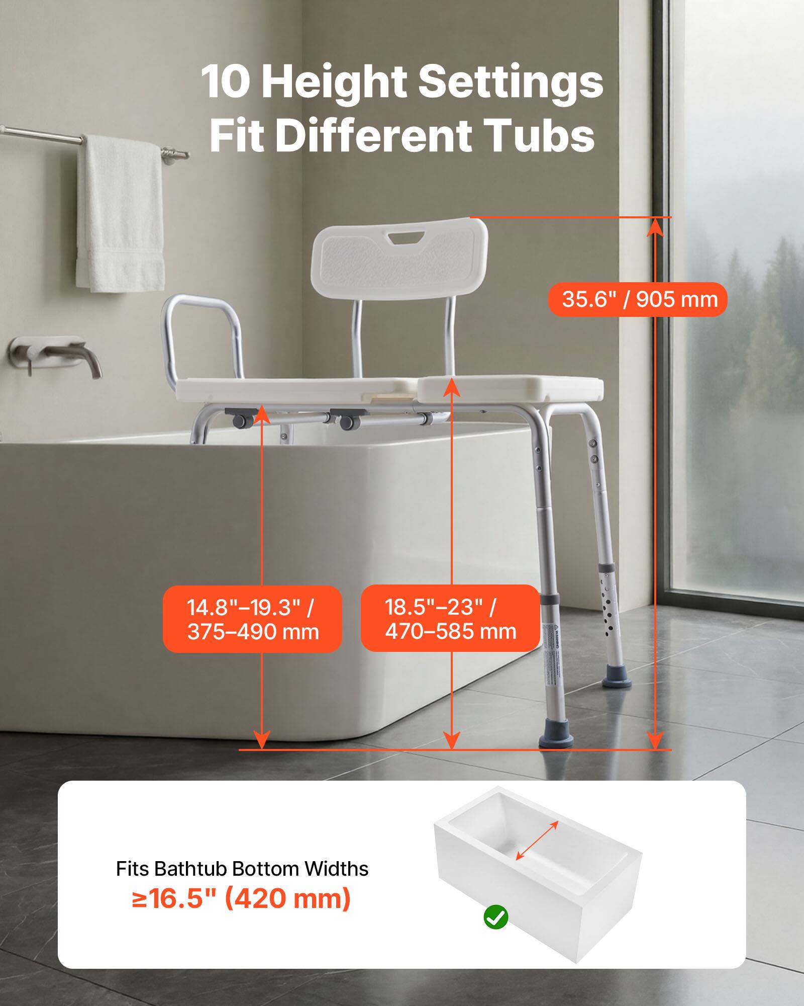 10 Height Settings Fit Different Tubs

35.6" / 905 mm

14.8"-19.3" / 375-490 mm

18.5"-23" / 470-585 mm

Fits Bathtub Bottom Widths ≥16.5" (420 mm)