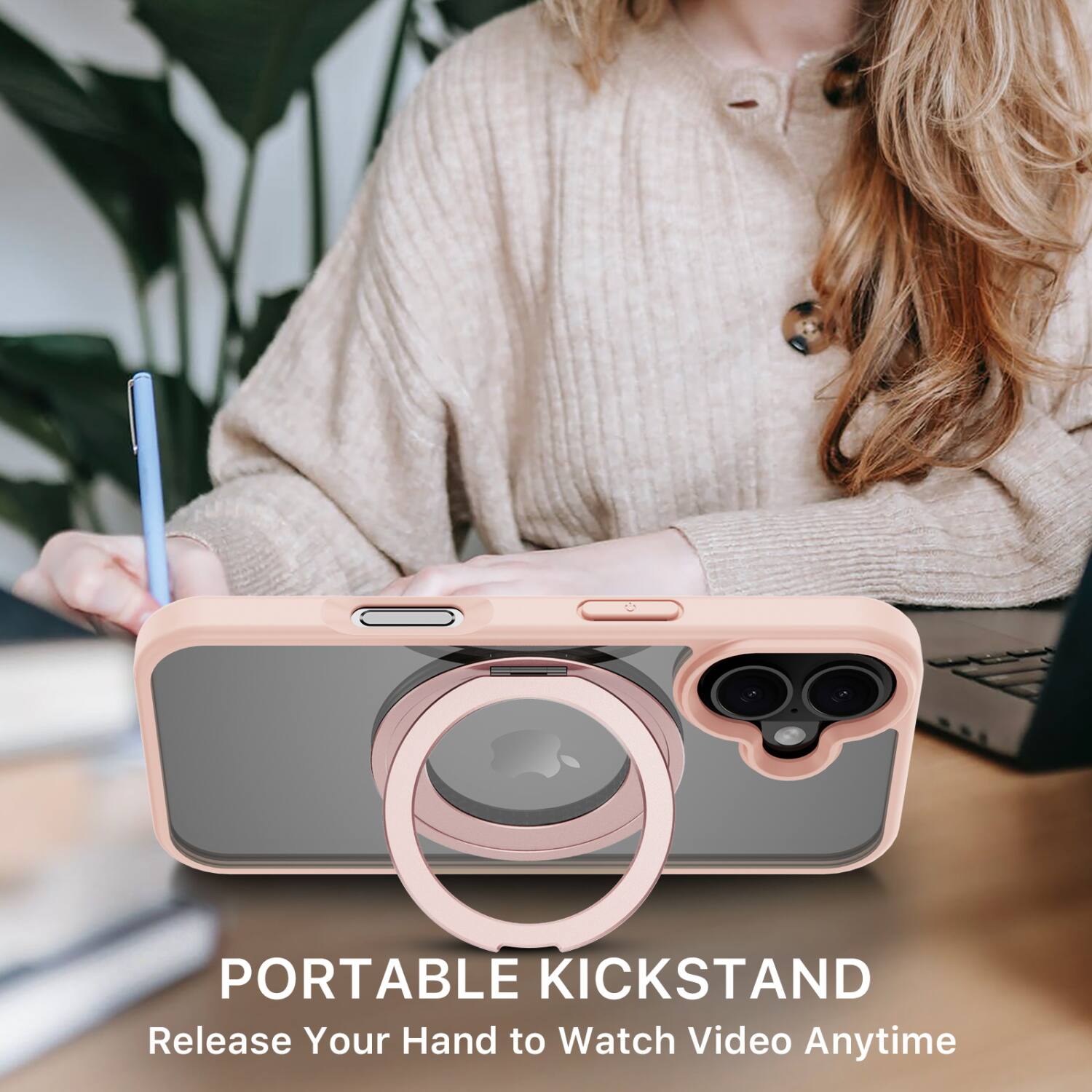 PORTABLE KICKSTAND  
Release Your Hand to Watch Video Anytime