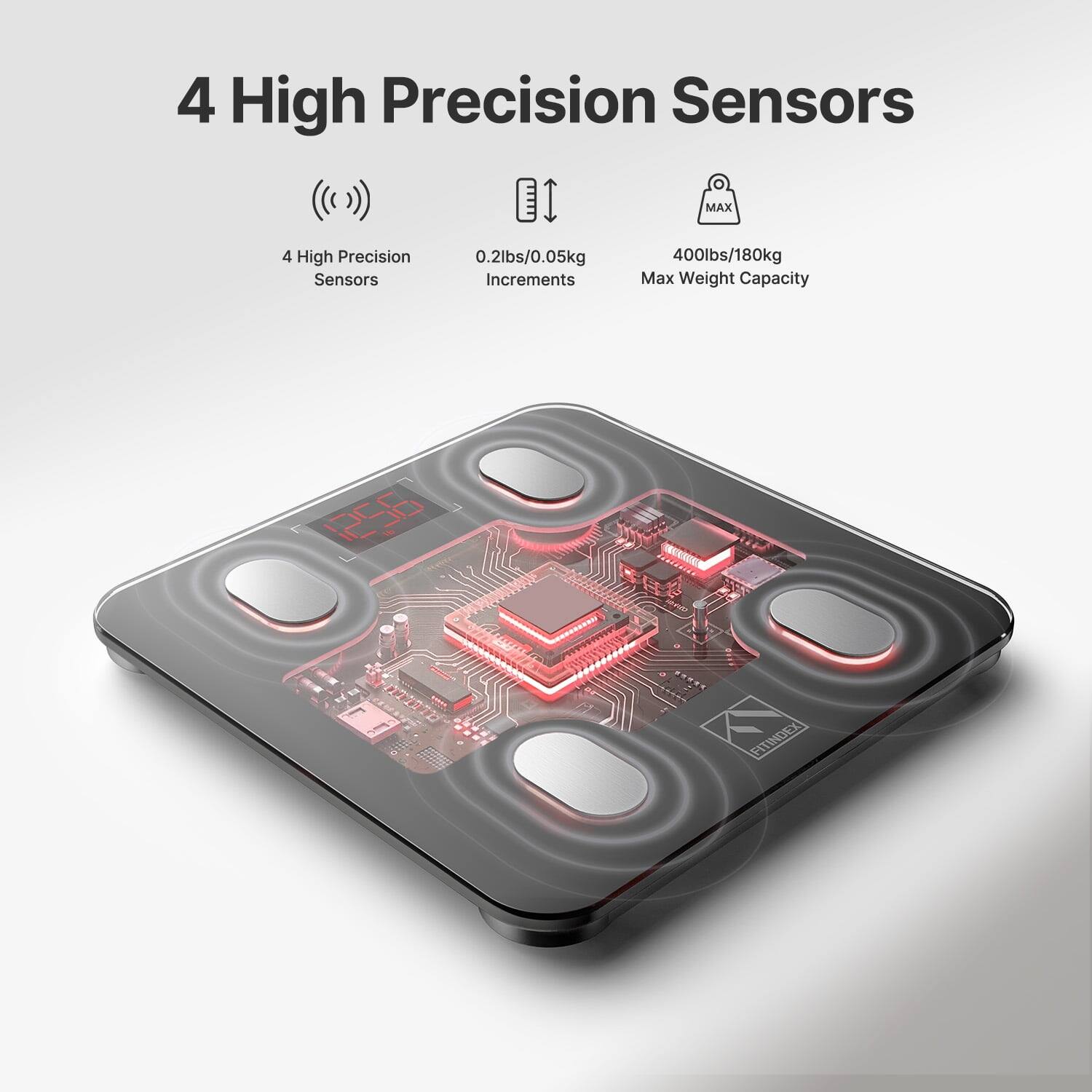 4 High Precision Sensors

- 4 High Precision Sensors
- 0.2lbs/0.05kg Increments
- 400lbs/180kg Max Weight Capacity