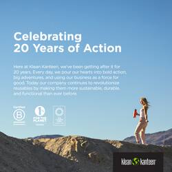 Celebrating 20 Years of Action

Here at Klean Kanteen, we've been getting after it for 20 years. Every day we pour our hearts into bold action, big adventures, and using our business as a force for good. Today our company continues to revolutionize reusables by making them more sustainable, durable, and functional than ever before.

Certified 1 FOR PLANET

klean kanteen