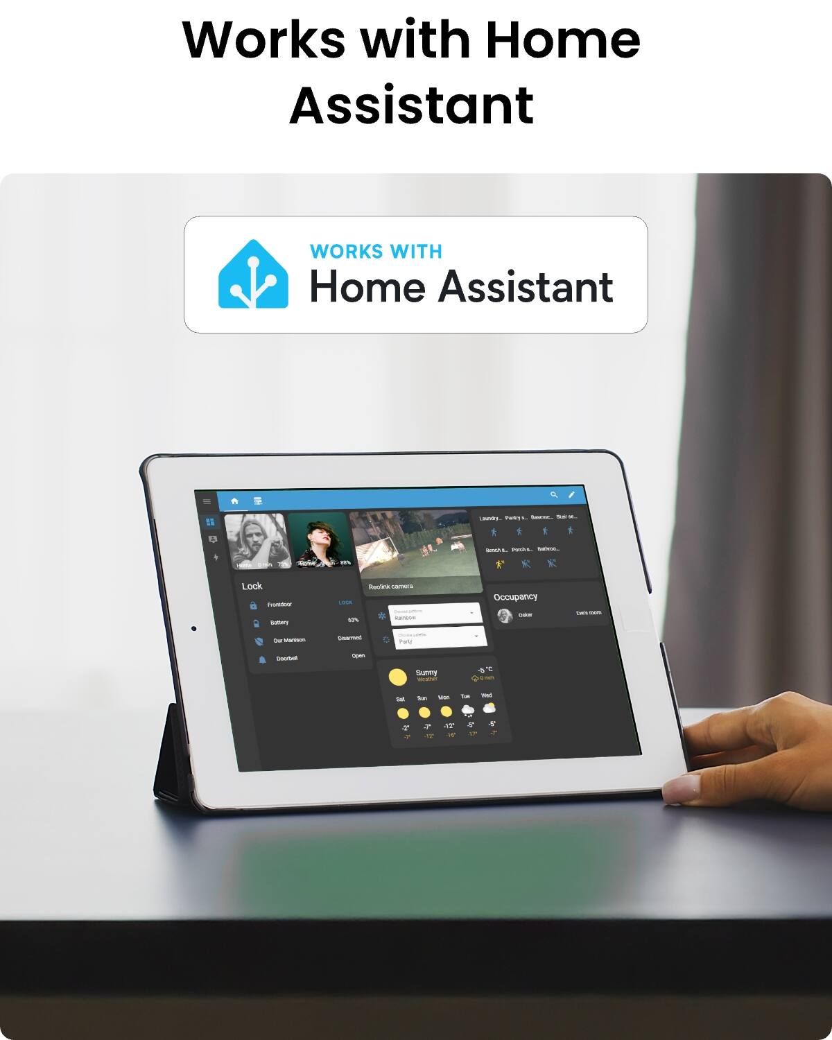 Works with Home Assistant

WORKS WITH Home Assistant

Laundry, Publity Sancine_ - W.
Beruth Ponds L. RACTION

Lock Frockloar Ballery
RepGral camera LOCK - percent 4.7% Kerboll
Occupancy cookie

www.100m

Our Manison
Disarmed
- Party
Coorboll
Open

Sunmy upo-orther
5C omn

Sat
Mon
Tum
med

AT N
4 TO