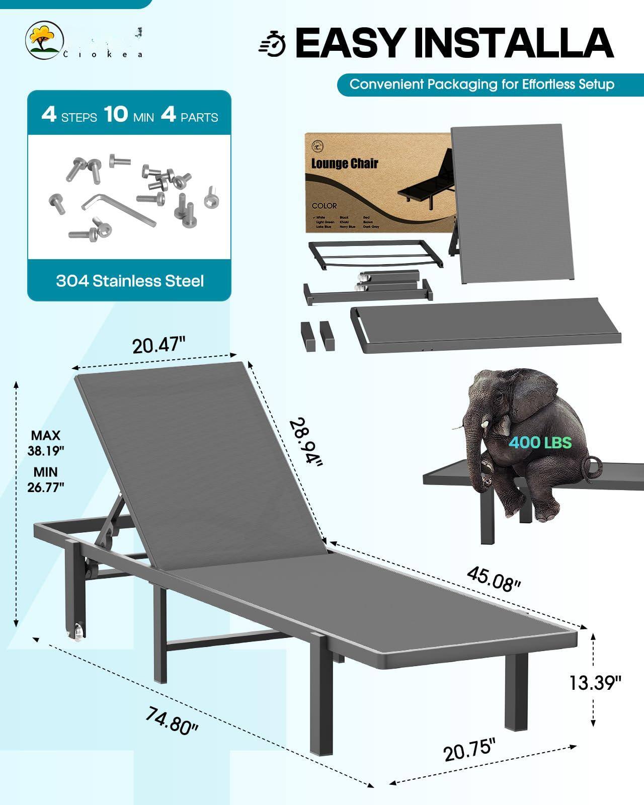 Ciokea  
4 STEPS 10 MIN 4 PARTS  
EASY INSTALLA  
Convenient Packaging for Effortless Setup  

Lounge Chair  
COLOR  
304 Stainless Steel  

20.47"  
MAX 38.19" MIN 26.77"  
28.94"  
400 LBS  
45.08"  
74.80"  
20.75"  
13.39"