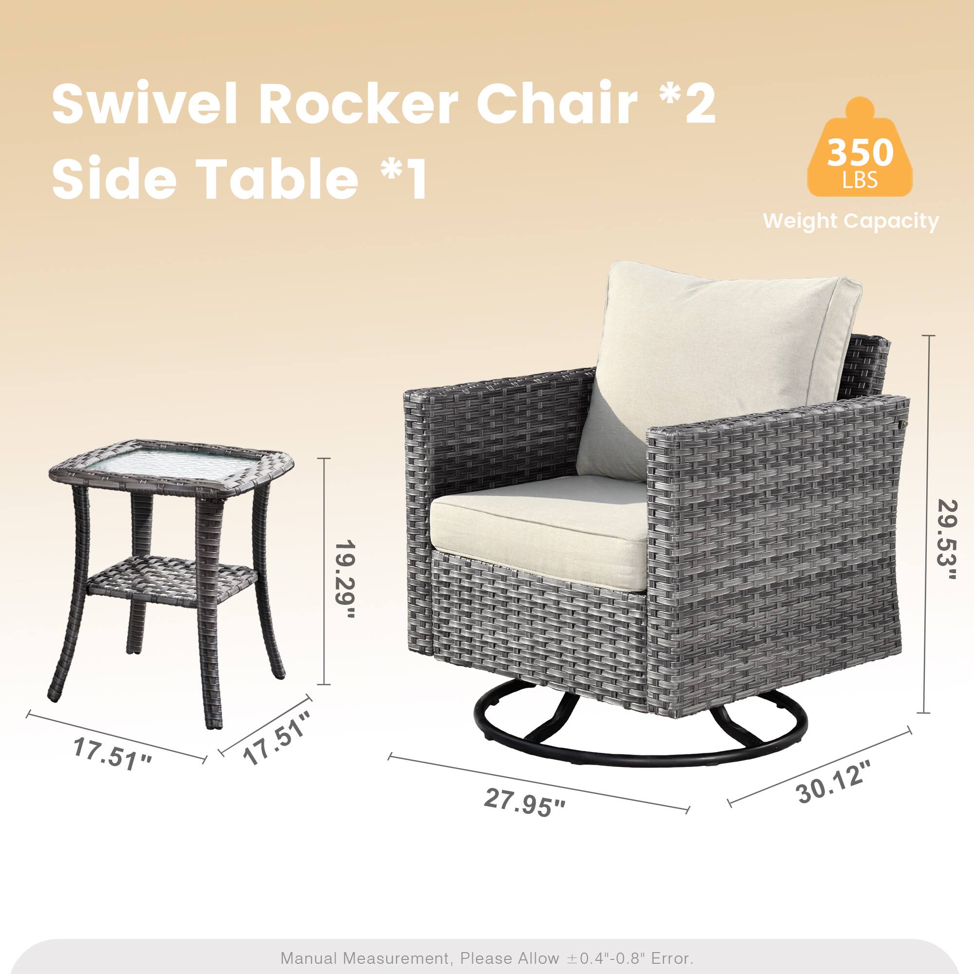 Swivel Rocker Chair *2  
Side Table *1  
350 LBS Weight Capacity  
19.29" 29.53" 17.51" 17.51" 27.95" 30.12"  
Manual Measurement, Please Allow 0.4"-0.8" Error.
