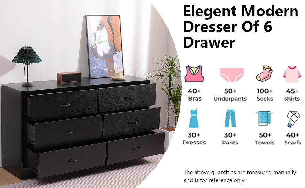 Elegant Modern Dresser Of 6 Drawer

- 40+ Bras
- 50+ Underpants
- 100+ Socks
- 45+ shirts
- 30+ Dresses
- 30+ Pants
- 50+ Towels
- 40+ Scarfs

The above quantities are measured manually and is for reference only