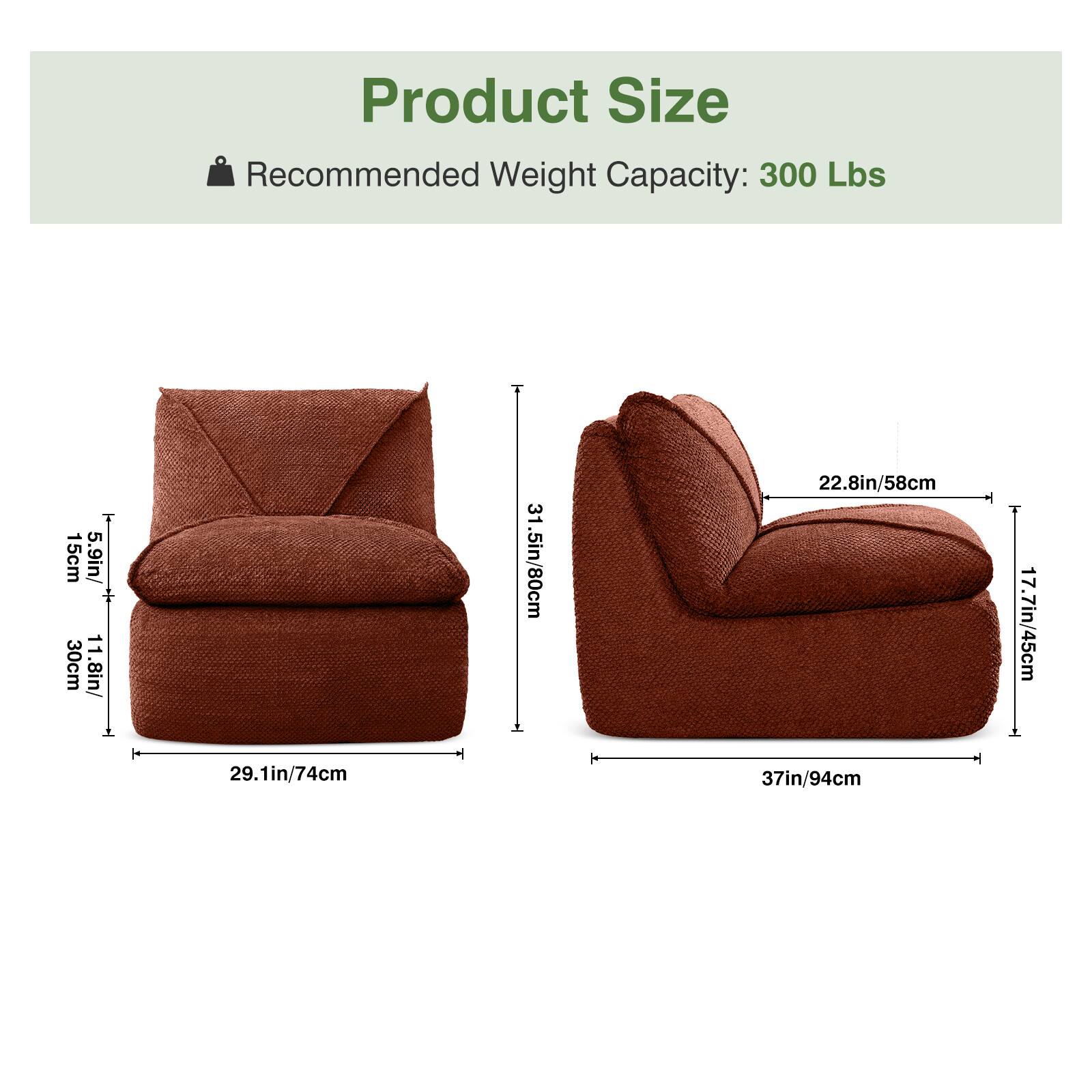 Product Size  
Recommended Weight Capacity: 300 Lbs  

- Width: 29.1in/74cm  
- Depth: 31.5in/80cm  
- Height: 30.1in/76cm  
- Seat Height: 17.7in/45cm  
- Armrest Height: 22.8in/58cm  
- Overall Height: 37in/94cm