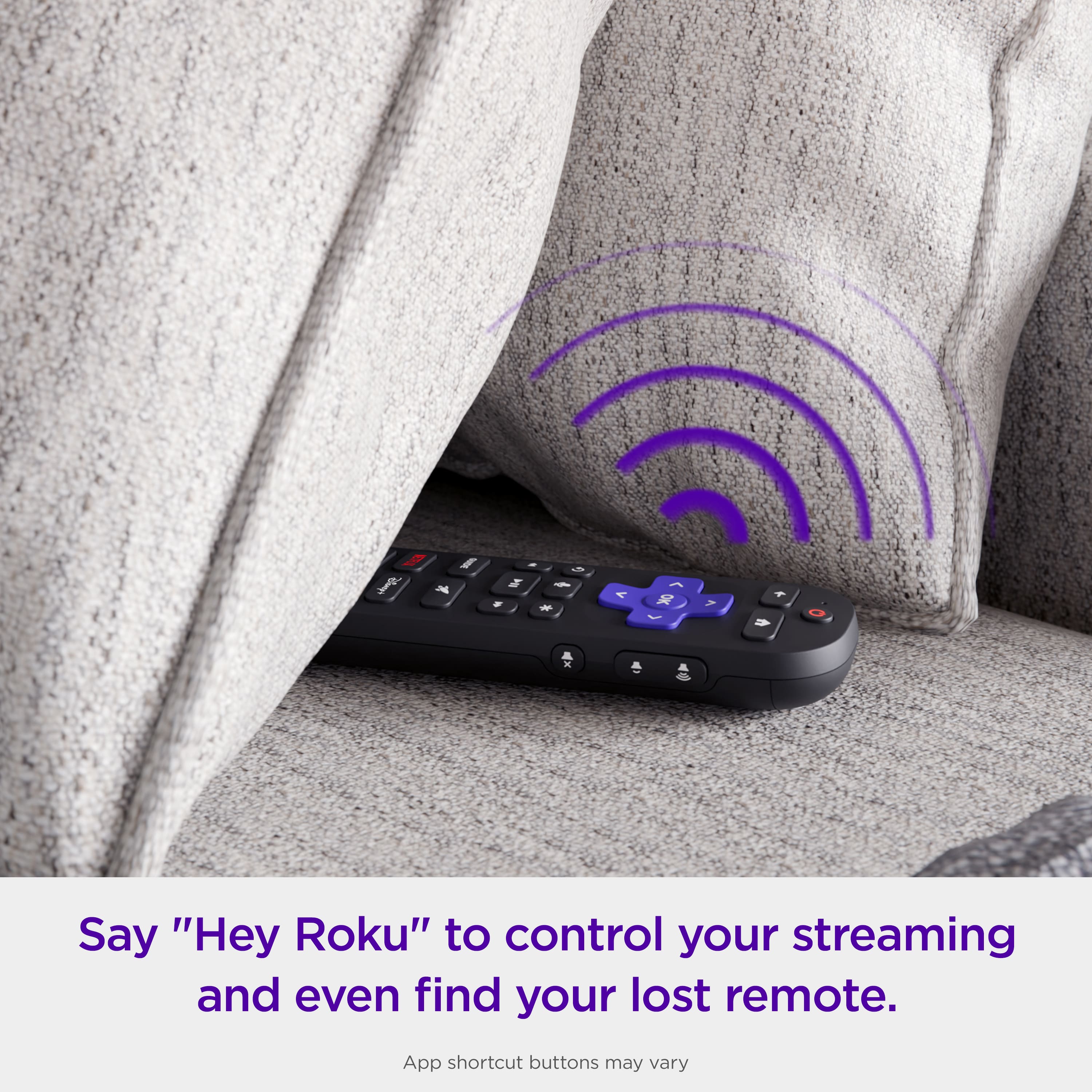 Say "Hey Roku" to control your streaming and even find your lost remote. App shortcut buttons may vary.