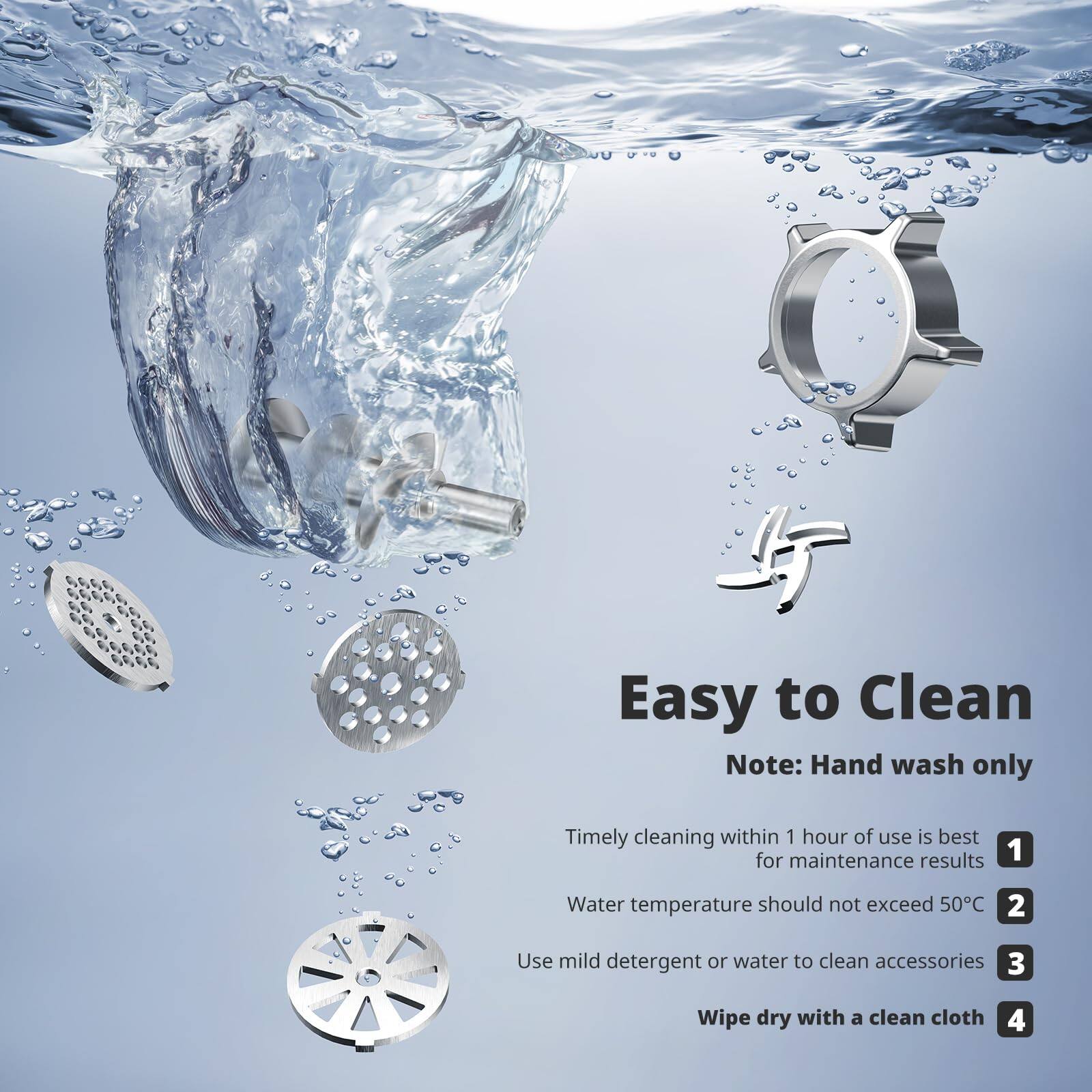 Easy to Clean  
Note: Hand wash only  

1. Timely cleaning within 1 hour of use is best for maintenance results  
2. Water temperature should not exceed 50°C  
3. Use mild detergent or water to clean accessories  
4. Wipe dry with a clean cloth