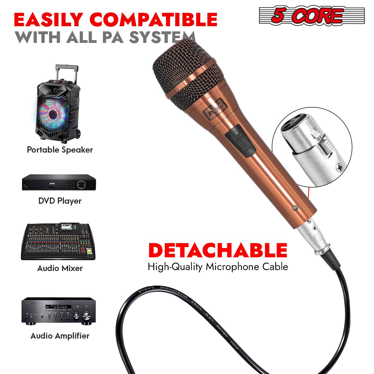 EASILY COMPATIBLE WITH ALL PA SYSTEM

5 CORE

Portable Speaker
DVD Player
Audio Mixer
Audio Amplifier

DETACHABLE
High-Quality Microphone Cable