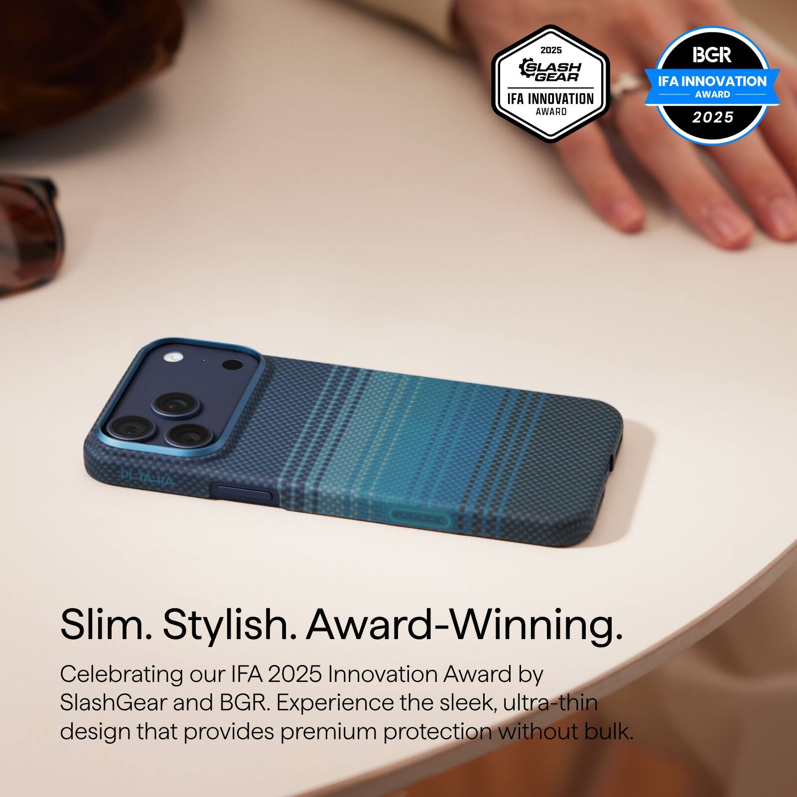 2025 SLASH GEAR IFA INNOVATION AWARD  
2025 BGR IFA INNOVATION AWARD  

Slim. Stylish. Award-Winning.  

Celebrating our IFA 2025 Innovation Award by SlashGear and BGR. Experience the sleek, ultra-thin design that provides premium protection without bulk.