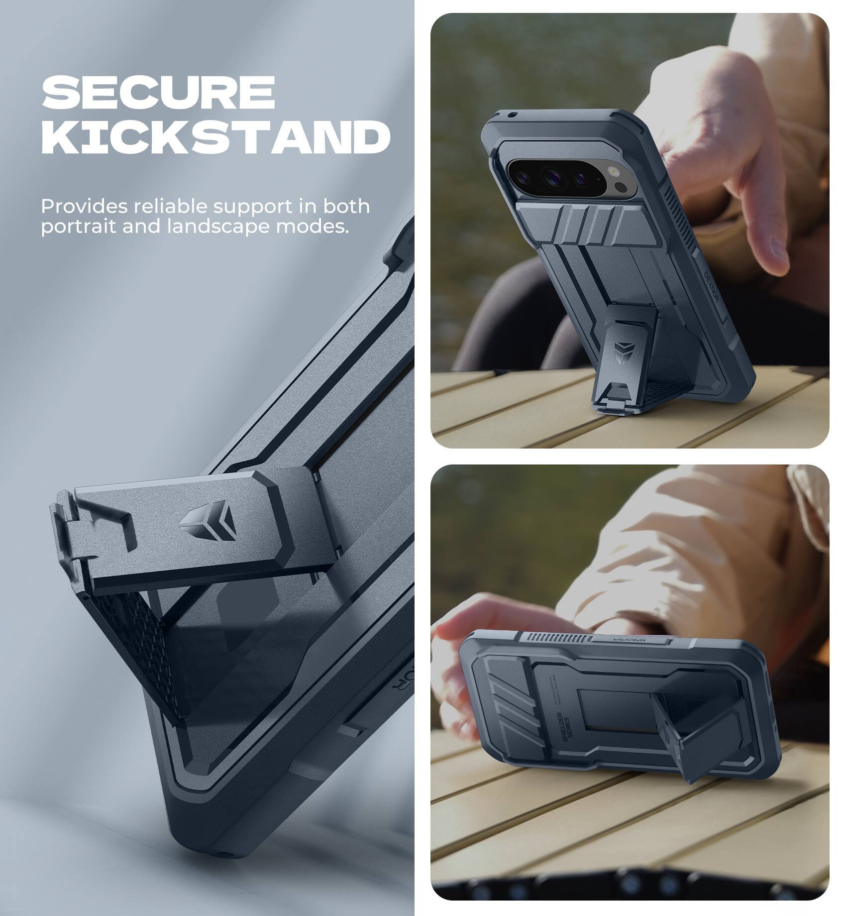 SECURE KICKSTAND  
Provides reliable support in both portrait and landscape modes.