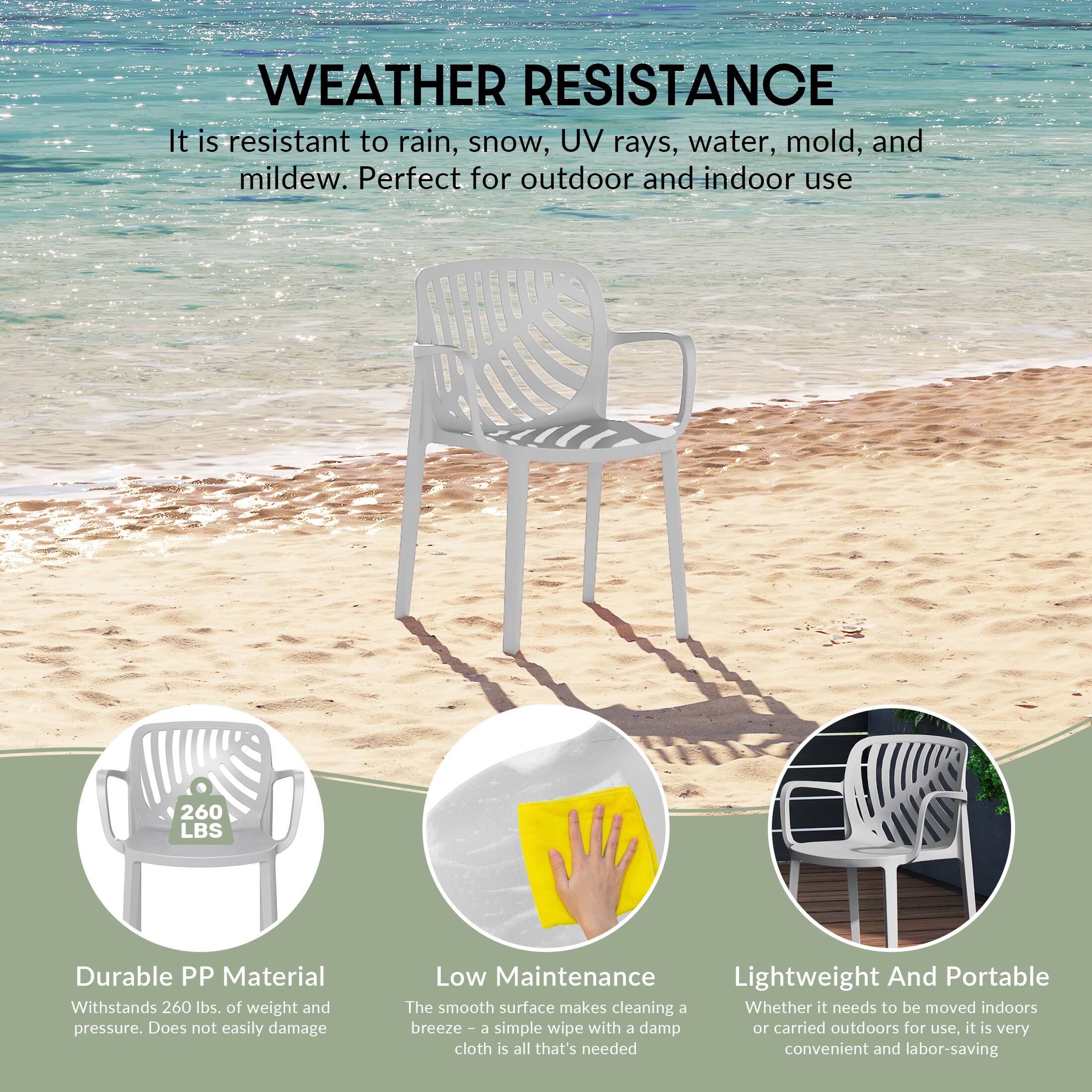WEATHER RESISTANCE  
It is resistant to rain, snow, UV rays, water, mold, and mildew. Perfect for outdoor and indoor use

260 LBS  
Durable PP Material  
Withstands 260 lbs. of weight and pressure. Does not easily damage

Low Maintenance  
Lightweight And Portable  
The smooth surface makes cleaning a breeze - a simple wipe with a damp cloth is all that's needed