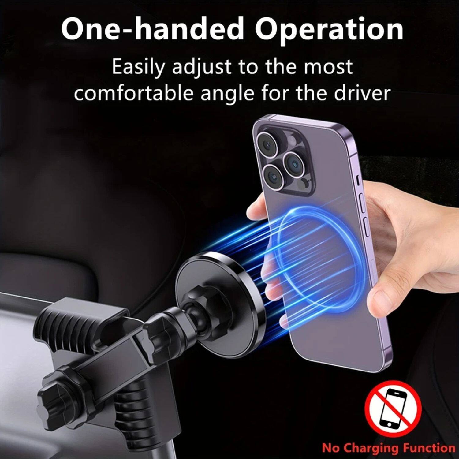 One-handed Operation  
Easily adjust to the most comfortable angle for the driver  
No Charging Function