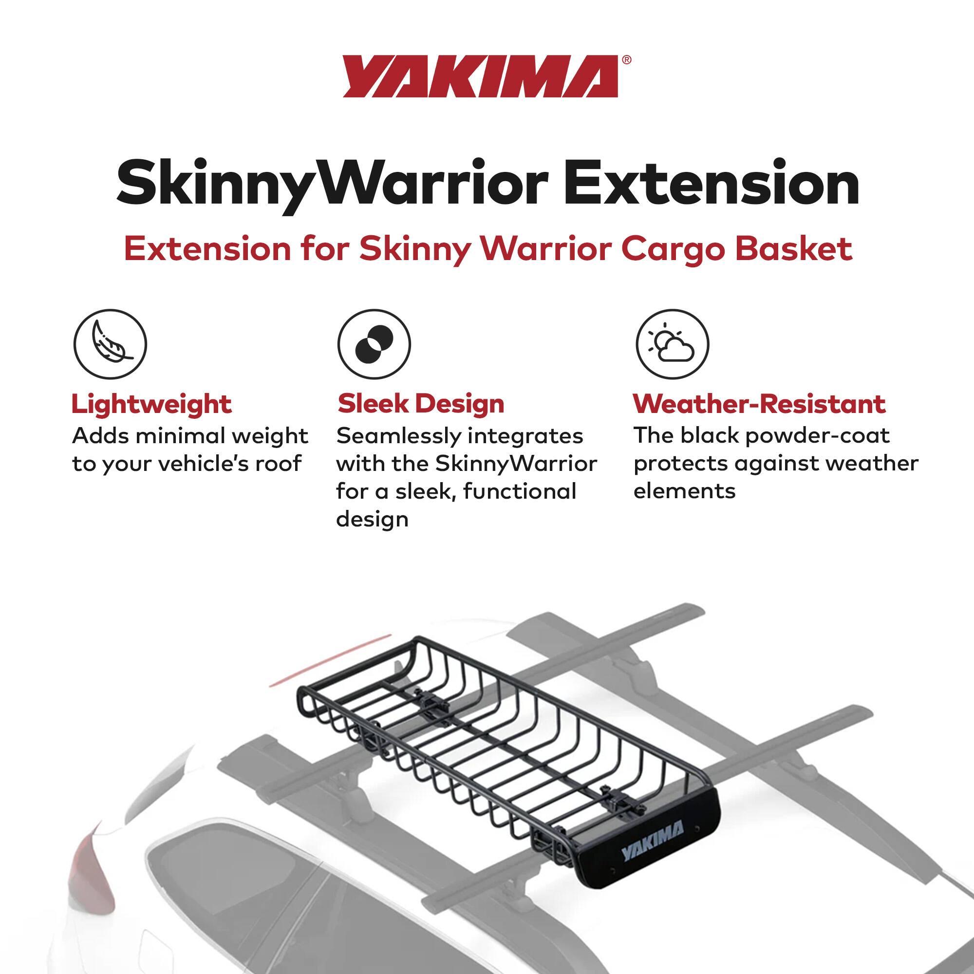YAKIMA SkinnyWarrior Extension for Skinny Warrior Cargo Basket

- Lightweight: Adds minimal weight to your vehicle's roof
- Sleek Design: Seamlessly integrates with the SkinnyWarrior for a sleek, functional design
- Weather-Resistant: The black powder-coat protects against weather elements