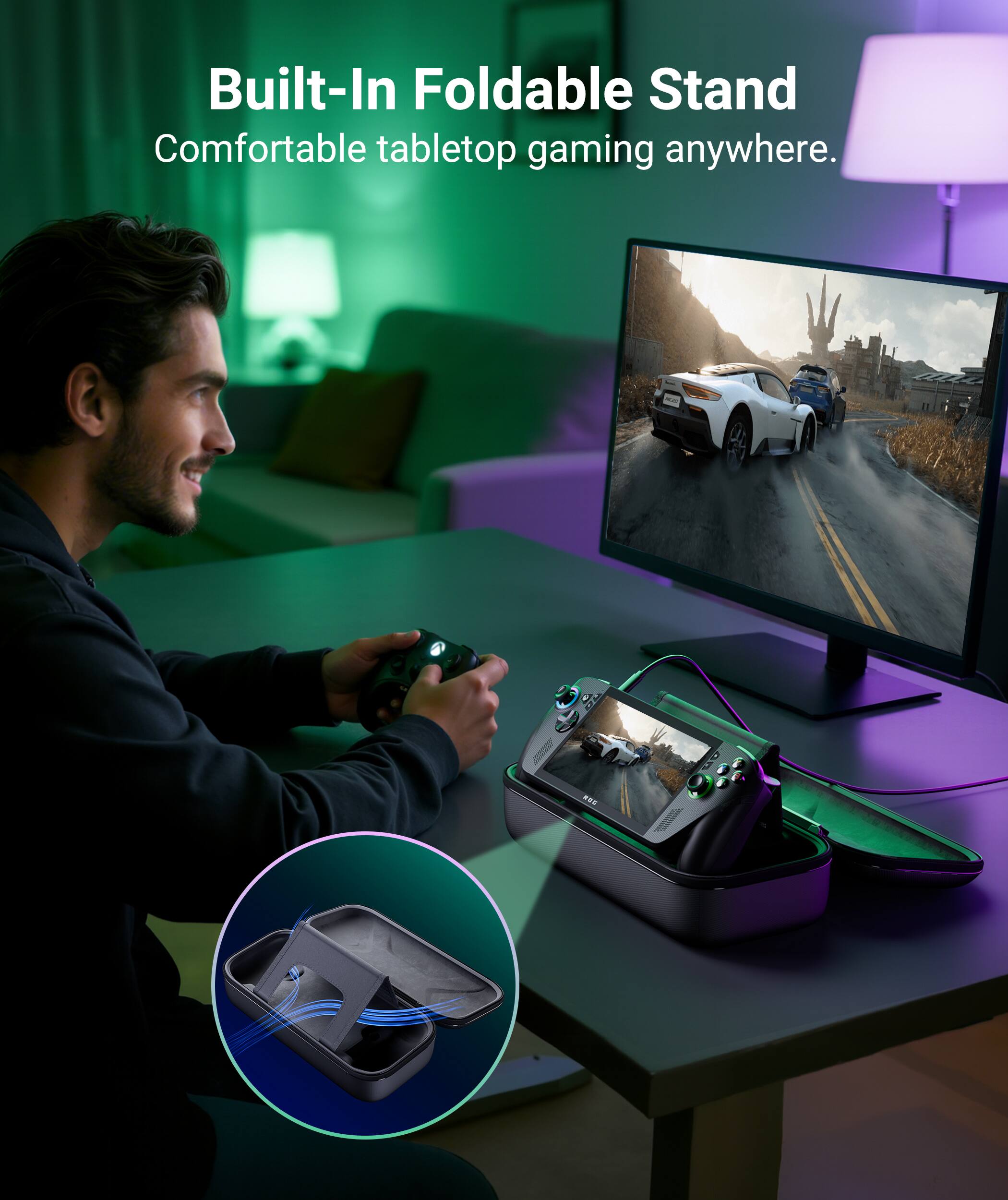 Built-In Foldable Stand  
Comfortable tabletop gaming anywhere.