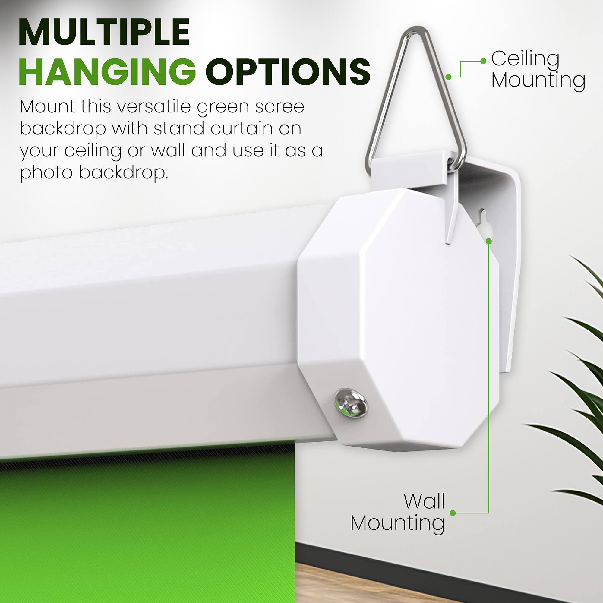 MULTIPLE HANGING OPTIONS

Mount this versatile green screen backdrop with stand curtain on your ceiling or wall and use it as a photo backdrop.

Ceiling Mounting

Wall Mounting