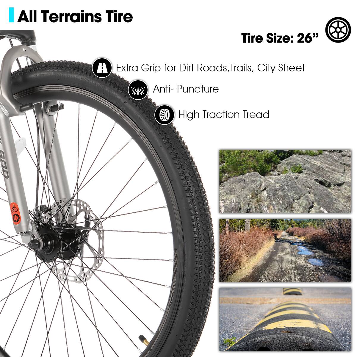 All Terrains Tire  
Tire Size: 26"  

- Extra Grip for Dirt Roads, Trails, City Street  
- Anti-Puncture  
- High Traction Tread