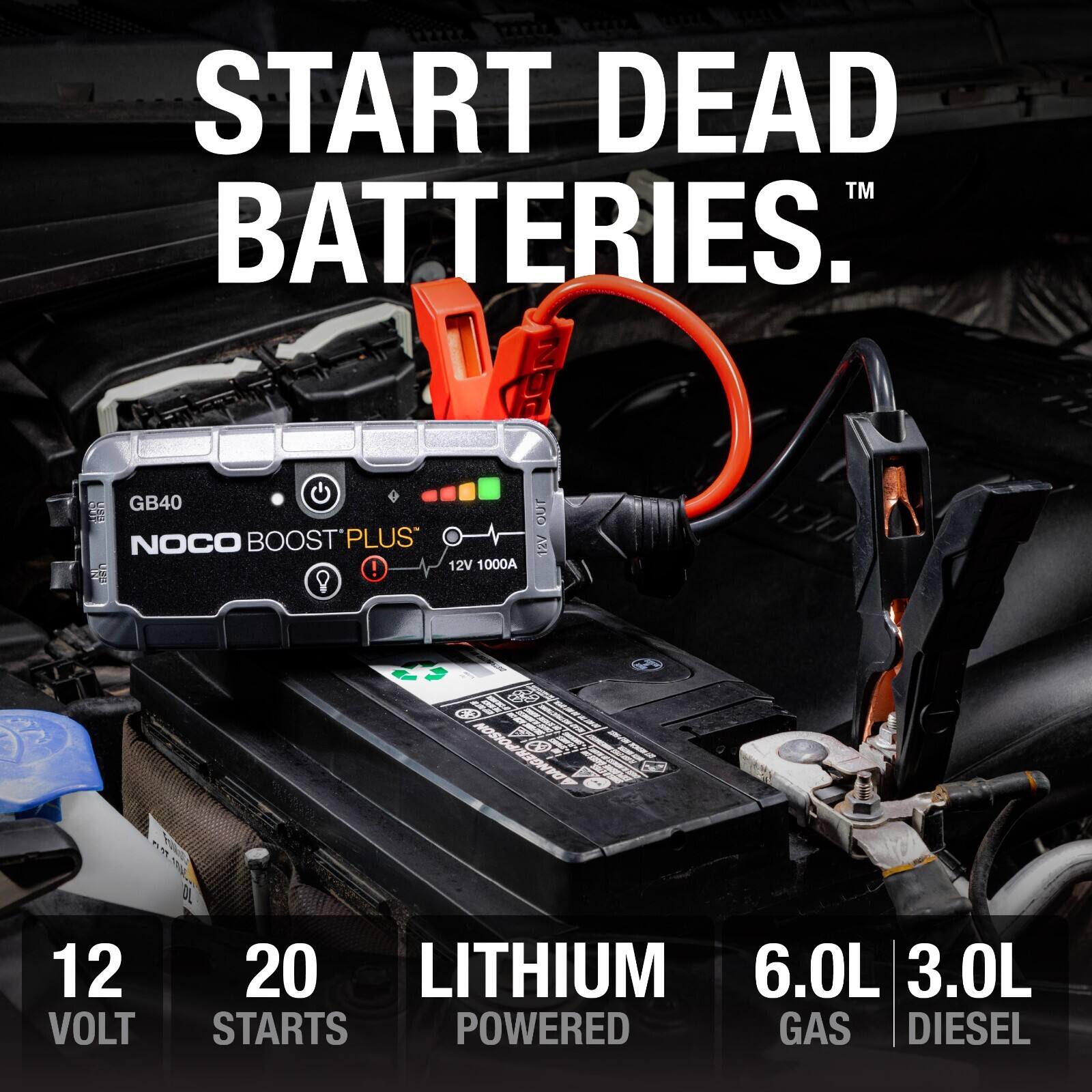 START DEAD BATTERIES.  
1 E GB40 NOCO BOOST'PLUS !  
12V 1000A  
12 VOLT 20 STARTS  
LITHIUM POWERED  
6.0L GAS  
3.0L DIESEL