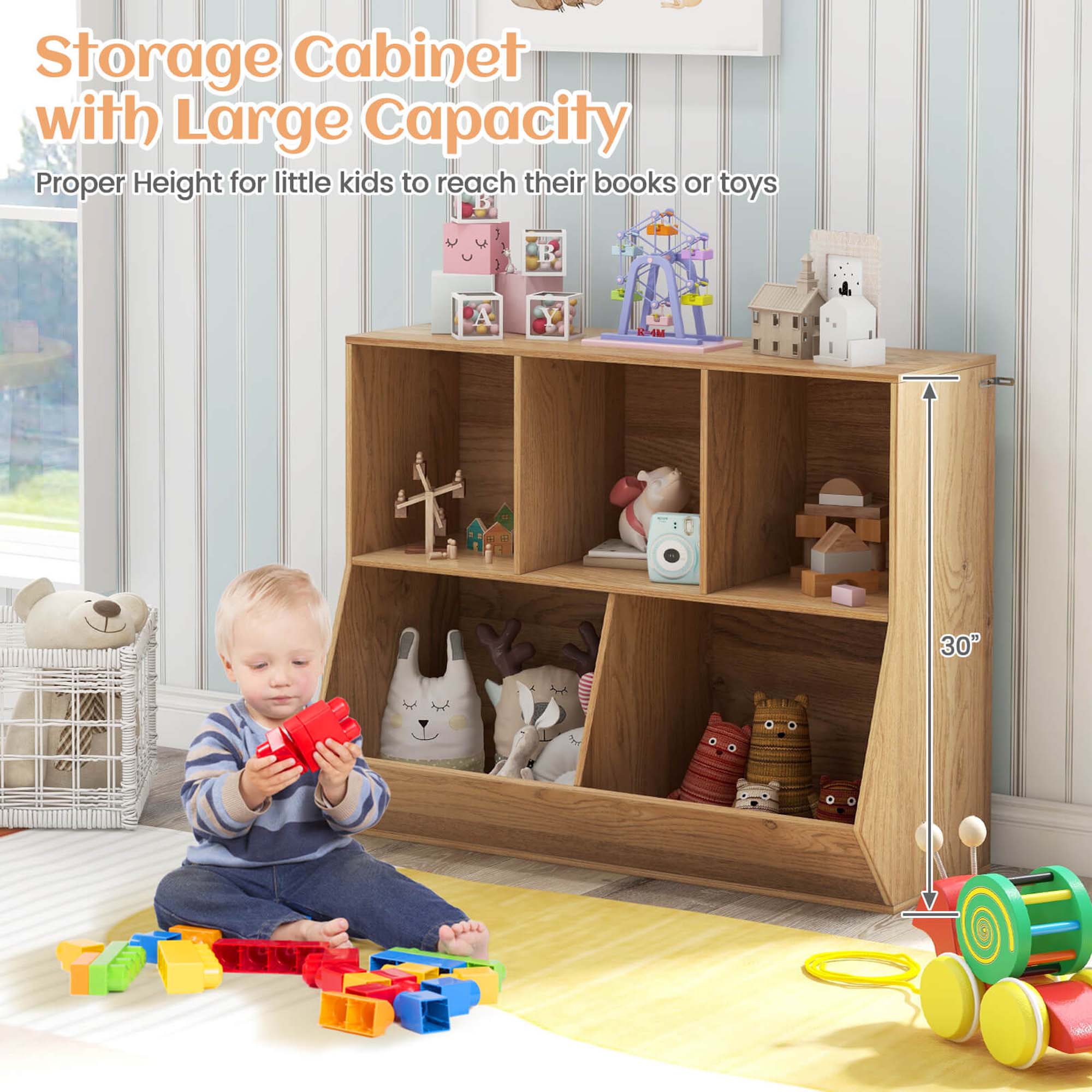 Storage Cabinet with Large Capacity  
Proper Height for little kids to reach their books or toys  
30"