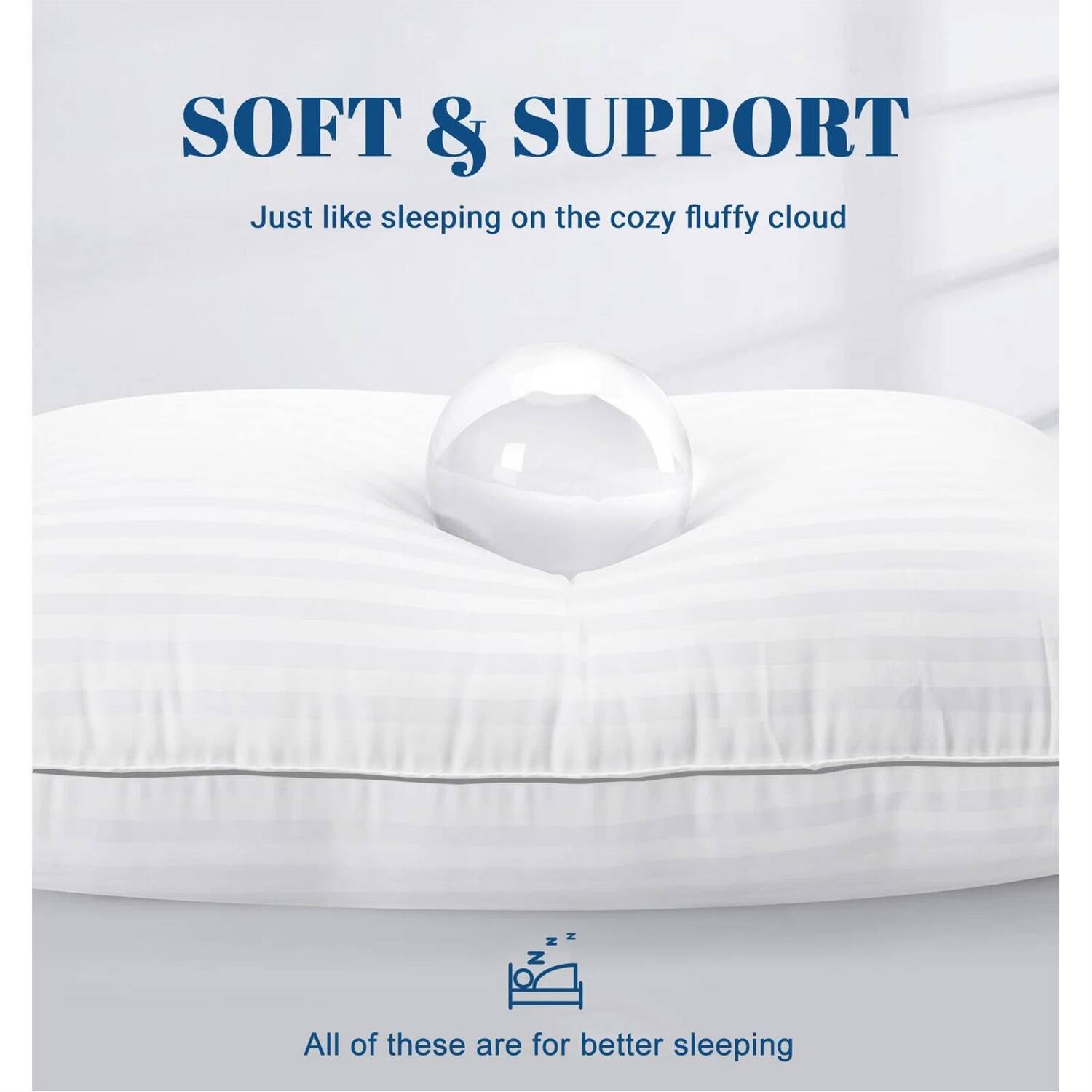 SOFT & SUPPORT  
Just like sleeping on the cozy fluffy cloud  

All of these are for better sleeping