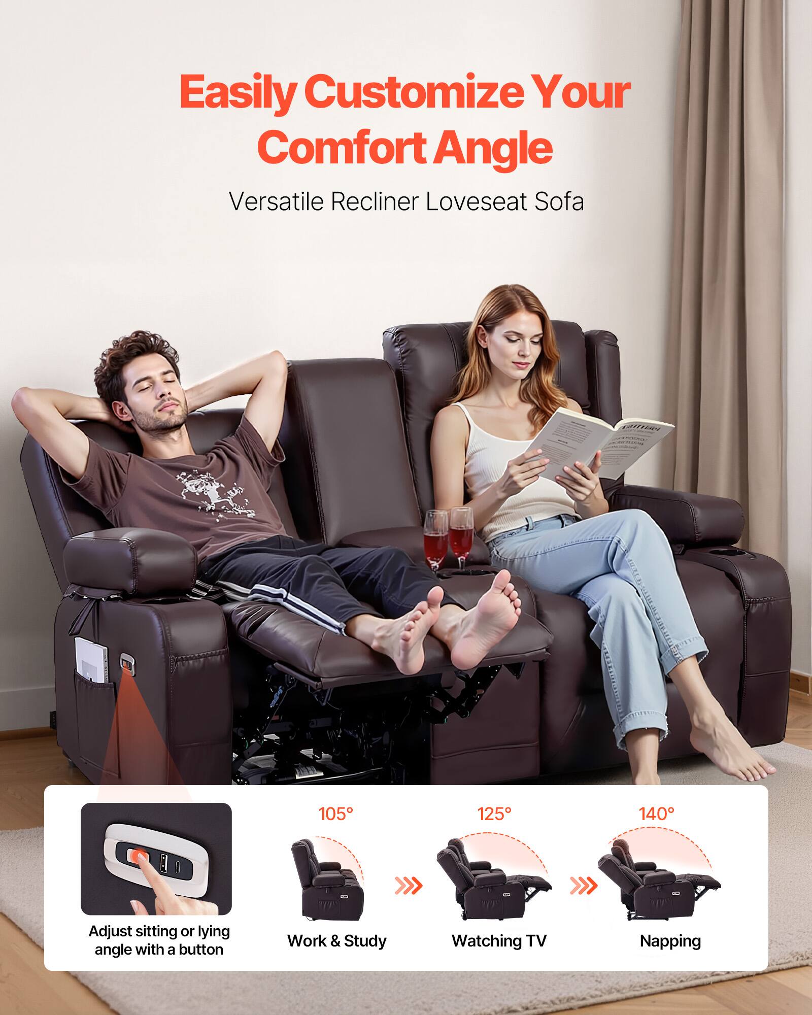 Easily Customize Your Comfort Angle  
Versatile Recliner Loveseat Sofa  

Adjust sitting or lying angle with a button  
Work & Study  
Watching TV  
Napping  

105°  
125°  
140°