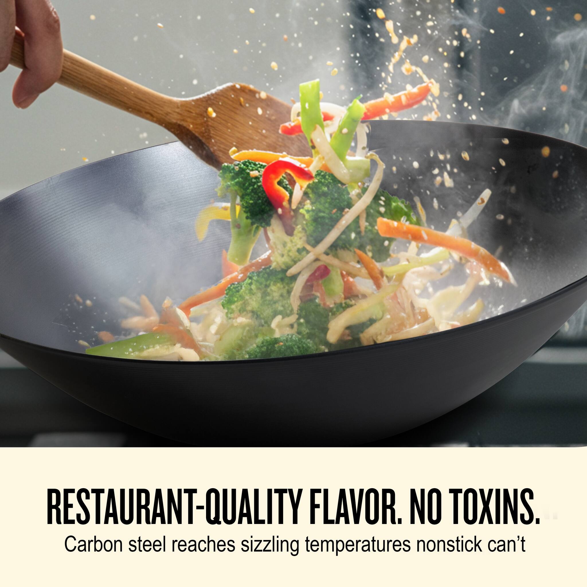 RESTAURANT-QUALITY FLAVOR. NO TOXINS.

Carbon steel reaches sizzling temperatures nonstick can't