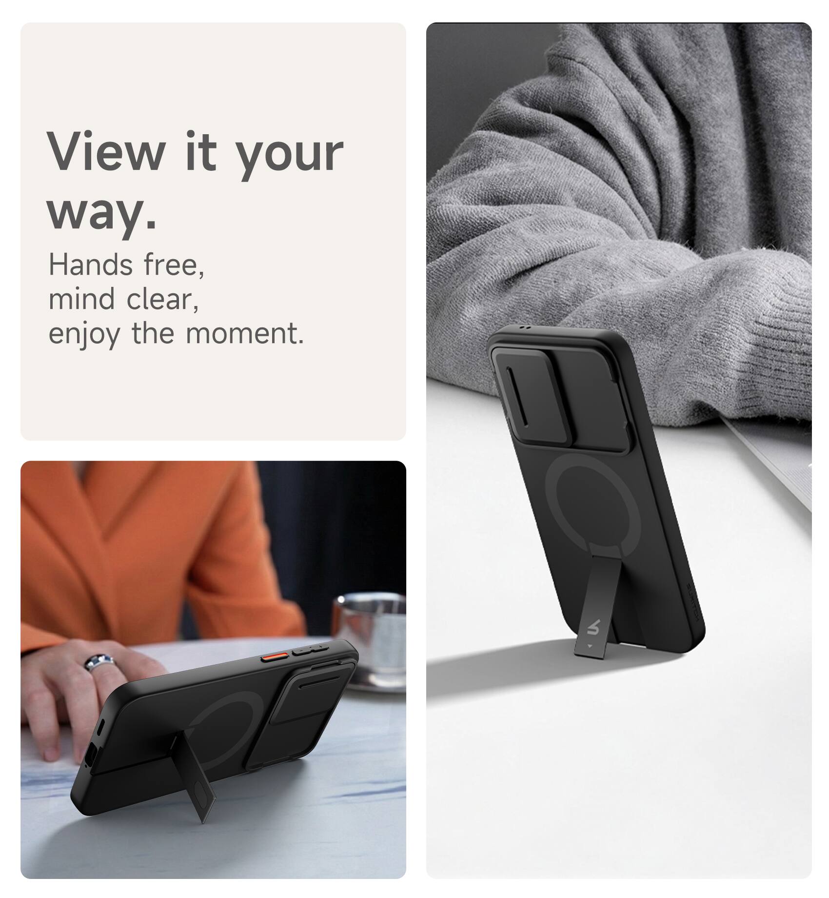 View it your way.  
Hands free, mind clear, enjoy the moment.
