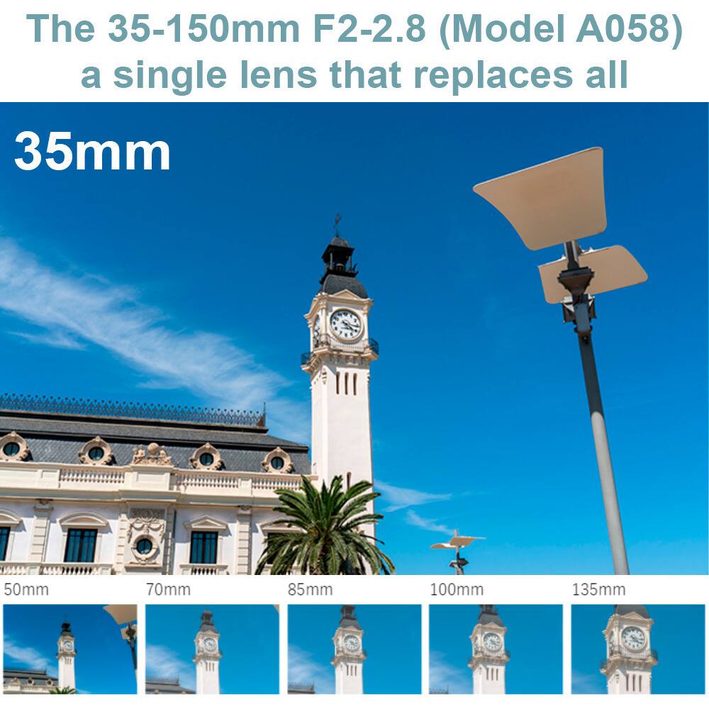 The 35-150mm F2-2.8 (Model A058) is a single lens that replaces all 35mm, 50mm, 70mm, 85mm, 100mm, and 135mm lenses.