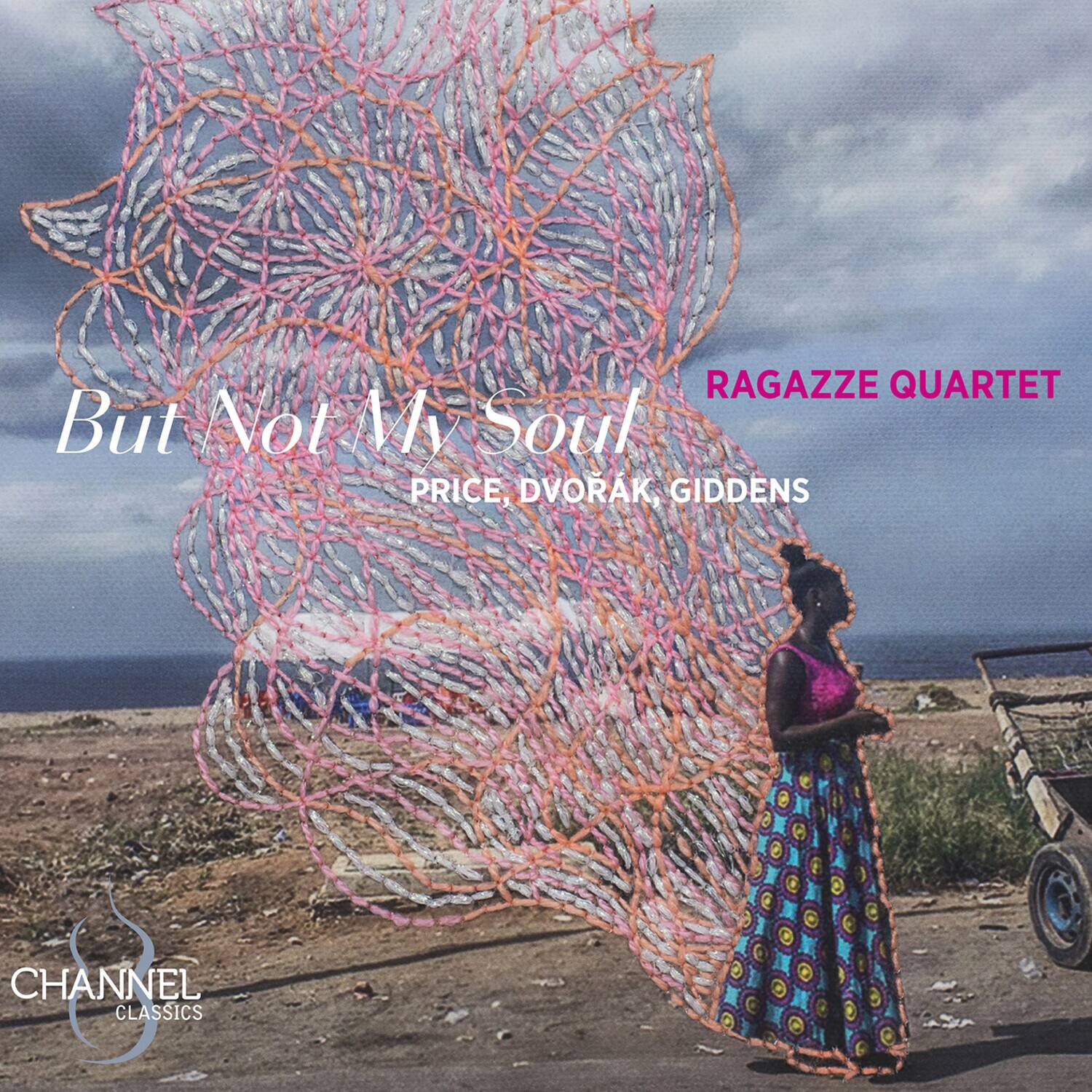RAGAZZE QUARTET

But Not My Soul

PRICE, DVORAK, GIDDENS

CHANNEL CLASSICS