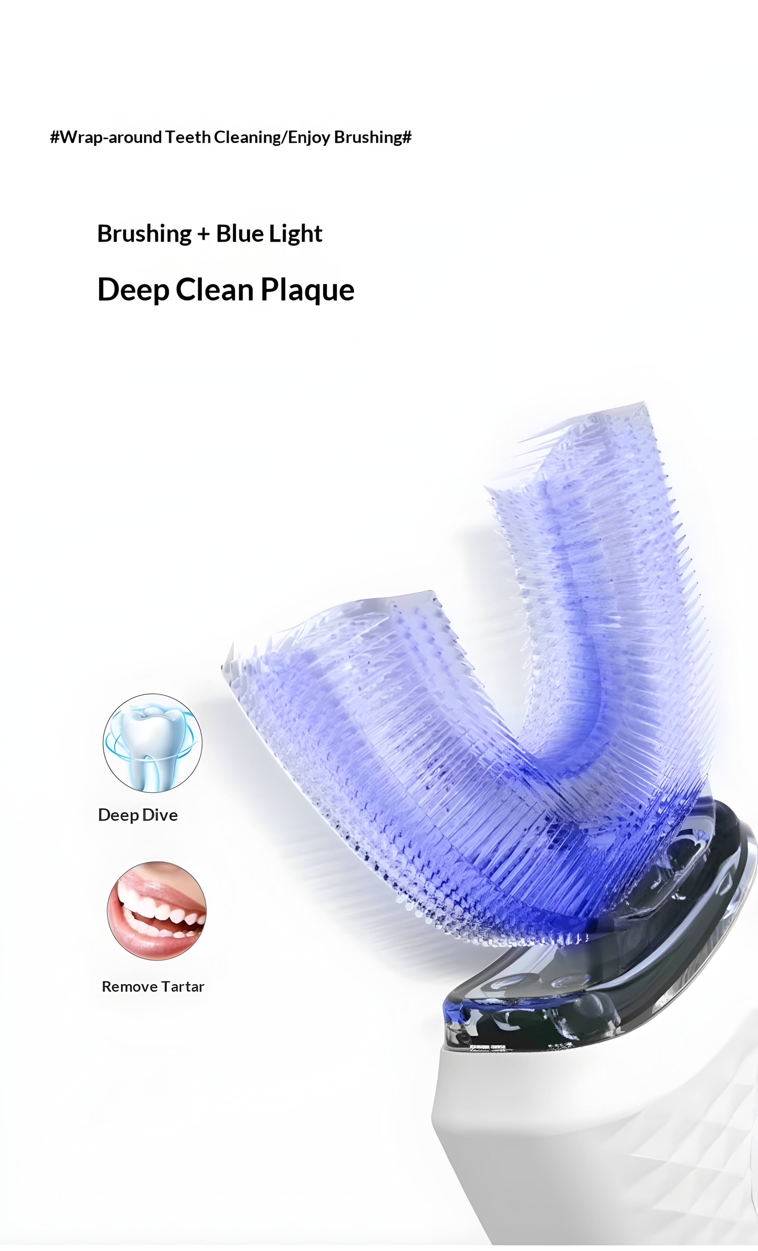 #Wrap-around Teeth Cleaning/Enjoy Brushing#  
Brushing + Blue Light  
Deep Clean Plaque  

Deep Dive  
Remove Tartar