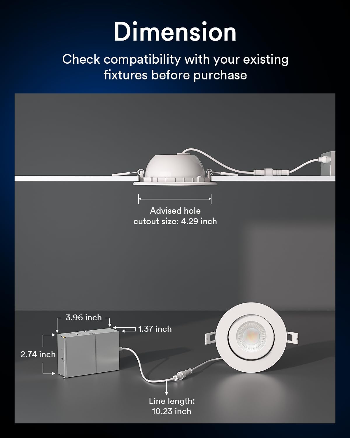 Dimension  
Check compatibility with your existing fixtures before purchase  

Advised hole cutout size: 4.29 inch  

3.96 inch  
1.37 inch  
2.74 inch  

Line length: 10.23 inch