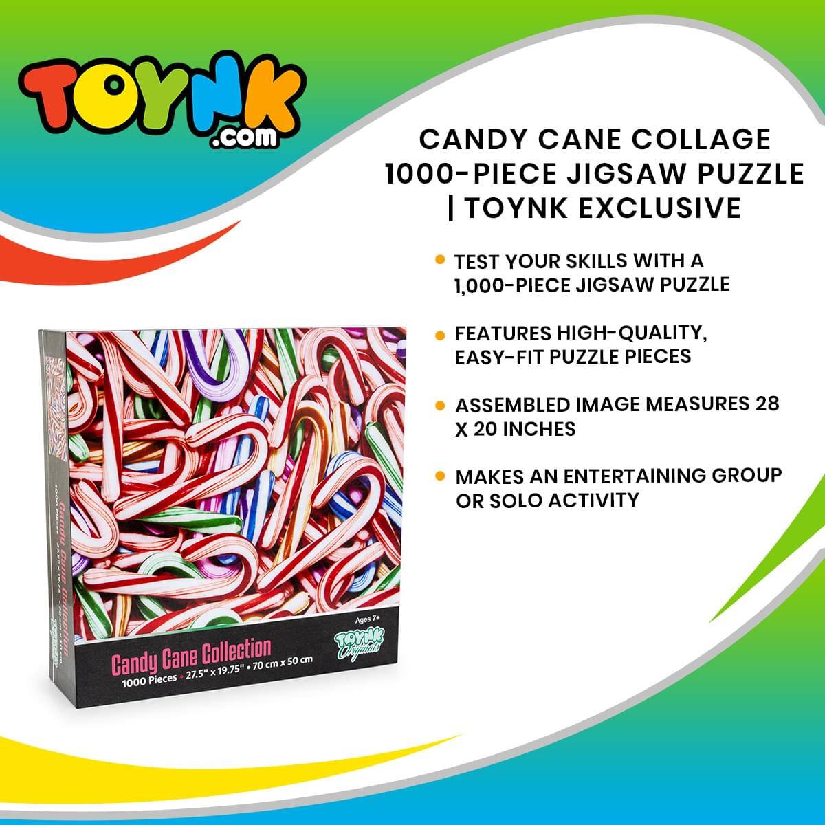 TOYNK.com  
CANDY CANE COLLAGE  
1000-PIECE JIGSAW PUZZLE  
| TOYNK EXCLUSIVE  

TEST YOUR SKILLS WITH A 1,000-PIECE JIGSAW PUZZLE  
FEATURES HIGH-QUALITY, EASY-FIT PUZZLE PIECES  
ASSEMBLED IMAGE MEASURES 28 X 20 INCHES  
MAKES AN ENTERTAINING GROUP OR SOLO ACTIVITY  

Candy Cane Collection  
1000 Pieces  
27.5" x 19.75" (70 cm x 50 cm)