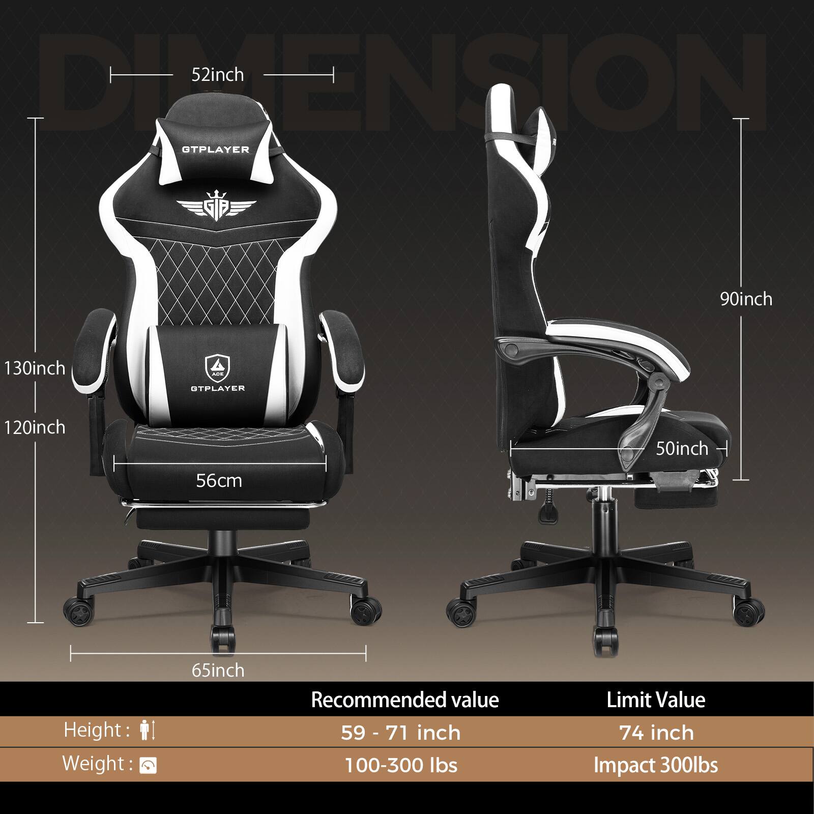 - **Dimensions:**
  - Width: 52 inch
  - Depth: 130 inch
  - Height: 120 inch
  - Seat Height: 56 cm
  - Armrest Height: 90 inch
  - Backrest Height: 50 inch
  - Base Width: 65 inch

- **Recommended Value:**
  - Height: 59 - 71 inch
  - Weight: 100-300 lbs

- **Limit Value:**
  - Height: 74 inch
  - Weight: Impact 300 lbs
