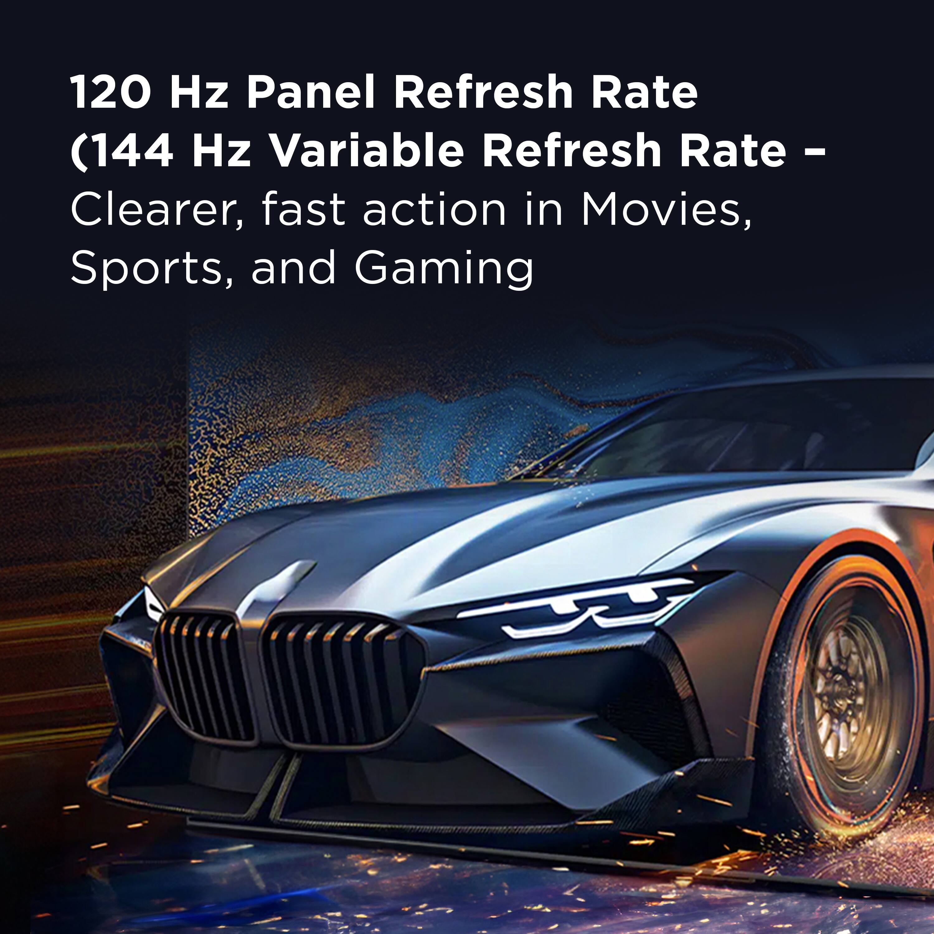 120 Hz Panel Refresh Rate (144 Hz Variable Refresh Rate - Clearer, fast action in Movies, Sports, and Gaming)