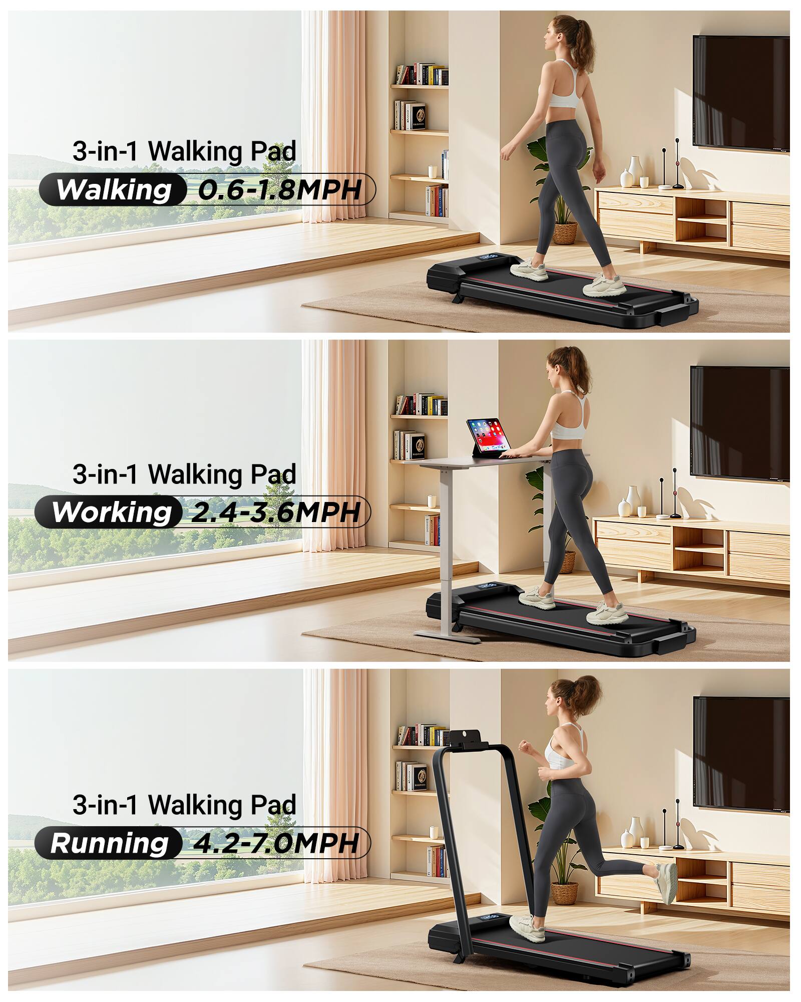 3-in-1 Walking Pad  
Walking 0.6-1.8MPH  

3-in-1 Walking Pad  
Working 2.4-3.6MPH  

3-in-1 Walking Pad  
Running 4.2-7.0MPH