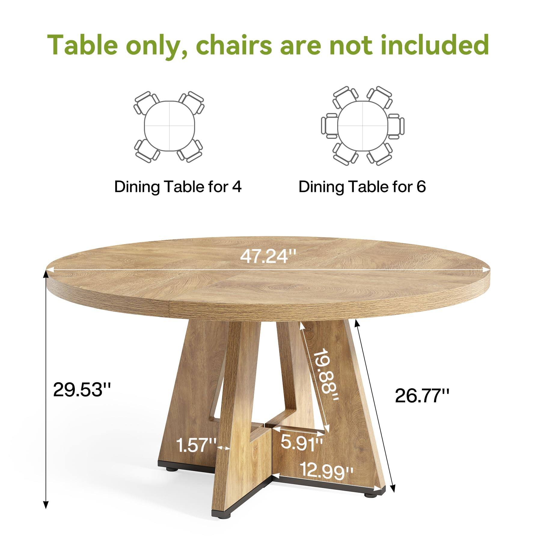 Table only, chairs are not included

Dining Table for 4

Dining Table for 6

47.24"  
29.53"  
1.57"  
19.88"  
5.91"  
12.99"  
26.77"