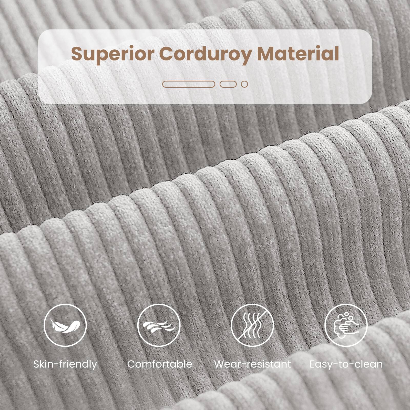 Superior Corduroy Material

- Skin-friendly
- Comfortable
- Wear-resistant
- Easy-to-clean