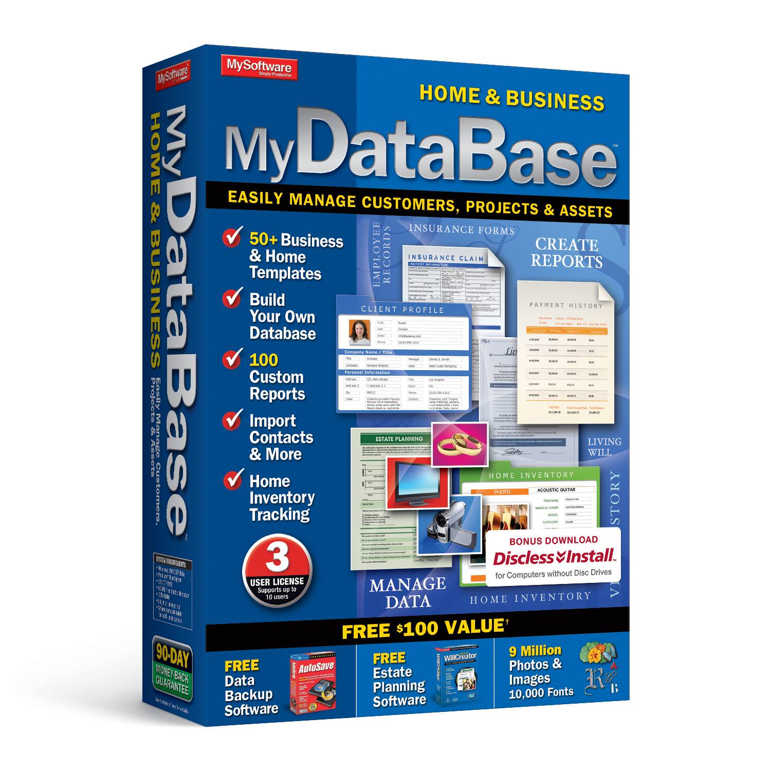 MySoftware MyDataBase - HOME & BUSINESS

EASILY MANAGE CUSTOMERS, PROJECTS & ASSETS

- 50+ Business & Home Templates
- Build Your Own Database
- 100 Custom Reports
- Import Contacts & More
- Home Inventory Tracking

INSURANCE FORMS
INSURANCE CLAIM REPORTS

CREATE REPORTS

CLIENT PROFILE
PAYMENT HISTORY

ESTATE PLANNING
LIVING WILL

HOME INVENTORY

BONUS DOWNLOAD
Discless Install. for Computers without Disc Drives

3 USER LICENSE Supports up to 10 users

FREE $100 VALUE
9 Million Photos & Images
10,000 Fonts

FREE Data Backup Software
FREE AutoSave
FREE Estate Planning Software

90-DAY MONEY-BACK GUARANTEE