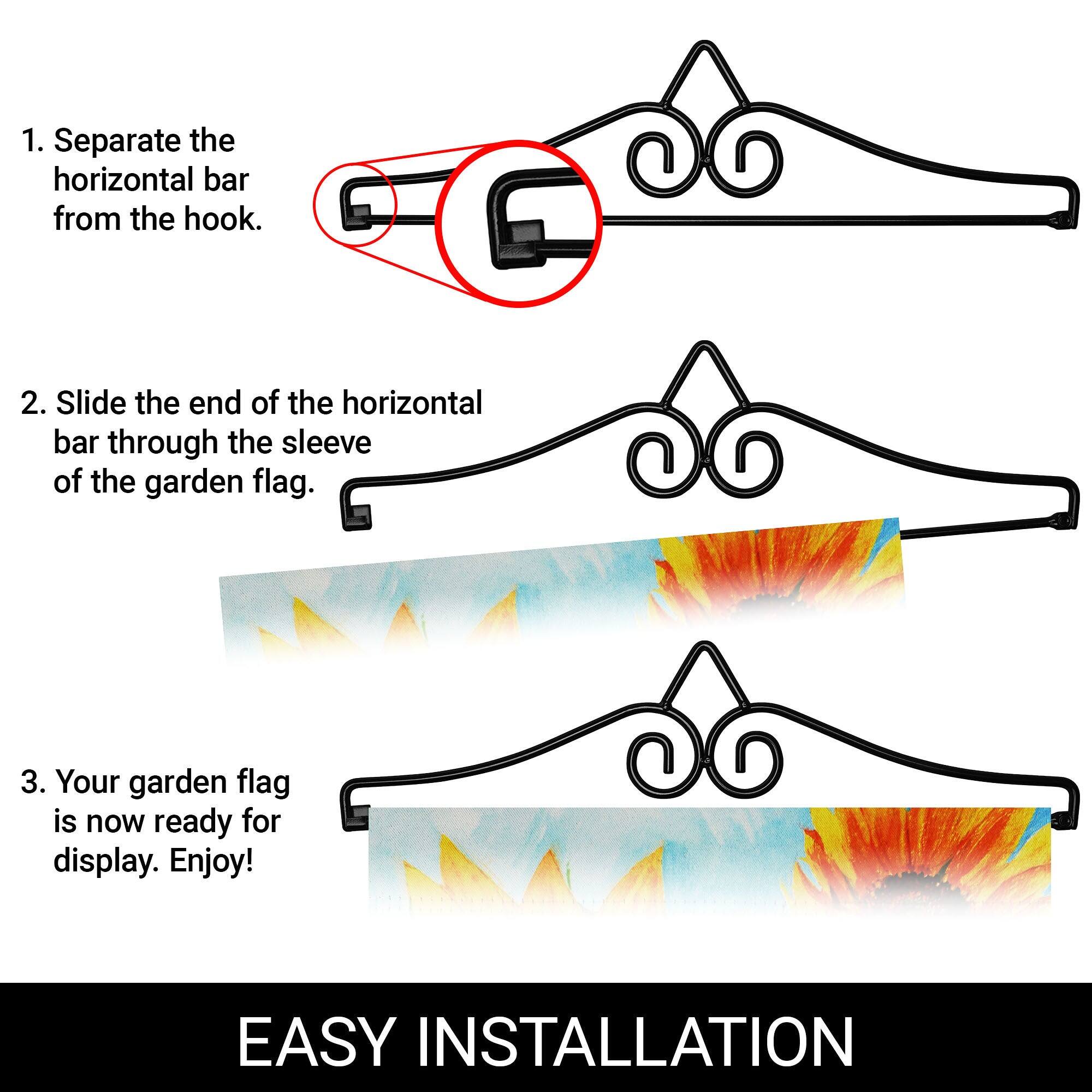 1. Separate the horizontal bar from the hook.

2. Slide the end of the horizontal bar through the sleeve of the garden flag.

3. Your garden flag is now ready for display. Enjoy!

EASY INSTALLATION