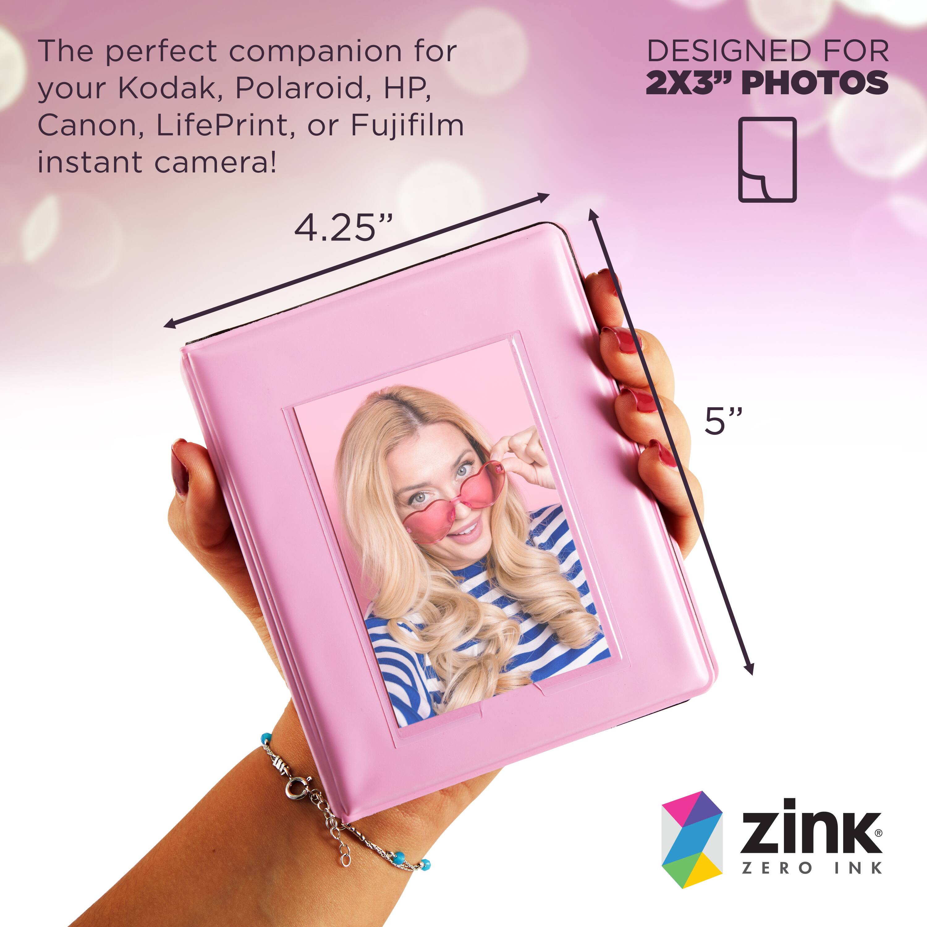 The perfect companion for your Kodak, Polaroid, HP, Canon, LifePrint, or Fujifilm instant camera!  
DESIGNED FOR 2X3" PHOTOS  
4.25"  
5"  
zink ZERO INK