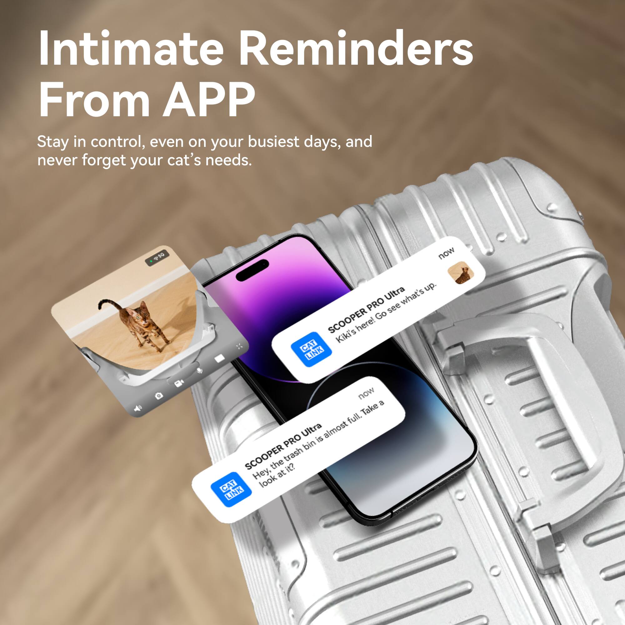 Intimate Reminders From APP

Stay in control, even on your busiest days, and never forget your cat's needs.

SCOOPE PRO Ultra
Hey, the trash bin is almost full. Take a look at it?

SCOOPE PRO Ultra
Kiki's here! Go see what's up.

SCOOPE PRO Ultra
Kiki's here! Go see what's up.