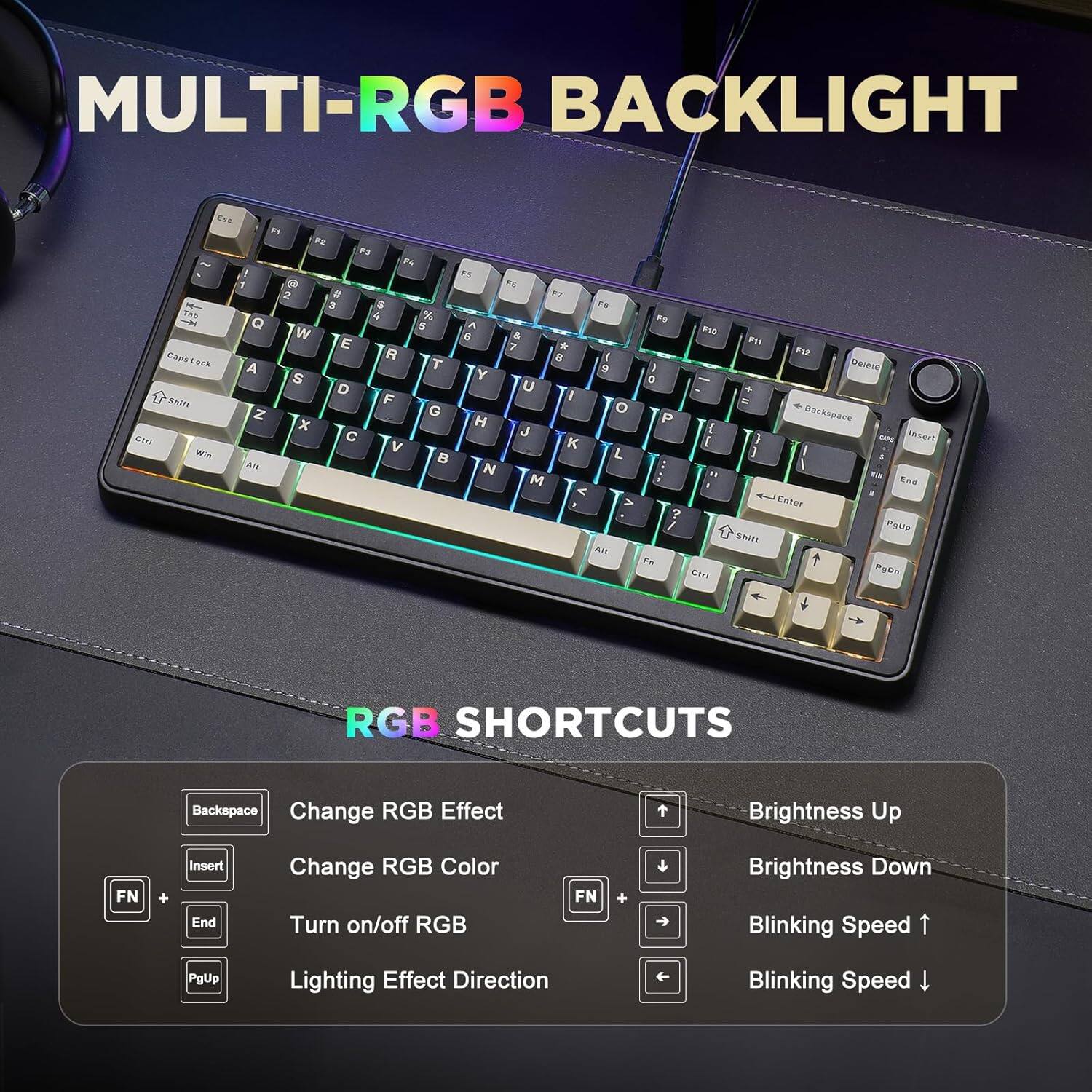 **MULTI-RGB BACKLIGHT**

**RGB SHORTCUTS**

- Change RGB Effect: Backspace
- Change RGB Color: Insert
- Turn on/off RGB: End
- Lighting Effect Direction: PgUp
- Brightness Up: FN + Insert
- Brightness Down: FN + End
- Blinking Speed ↑: FN + Right Arrow
- Blinking Speed ↓: FN + Left Arrow
